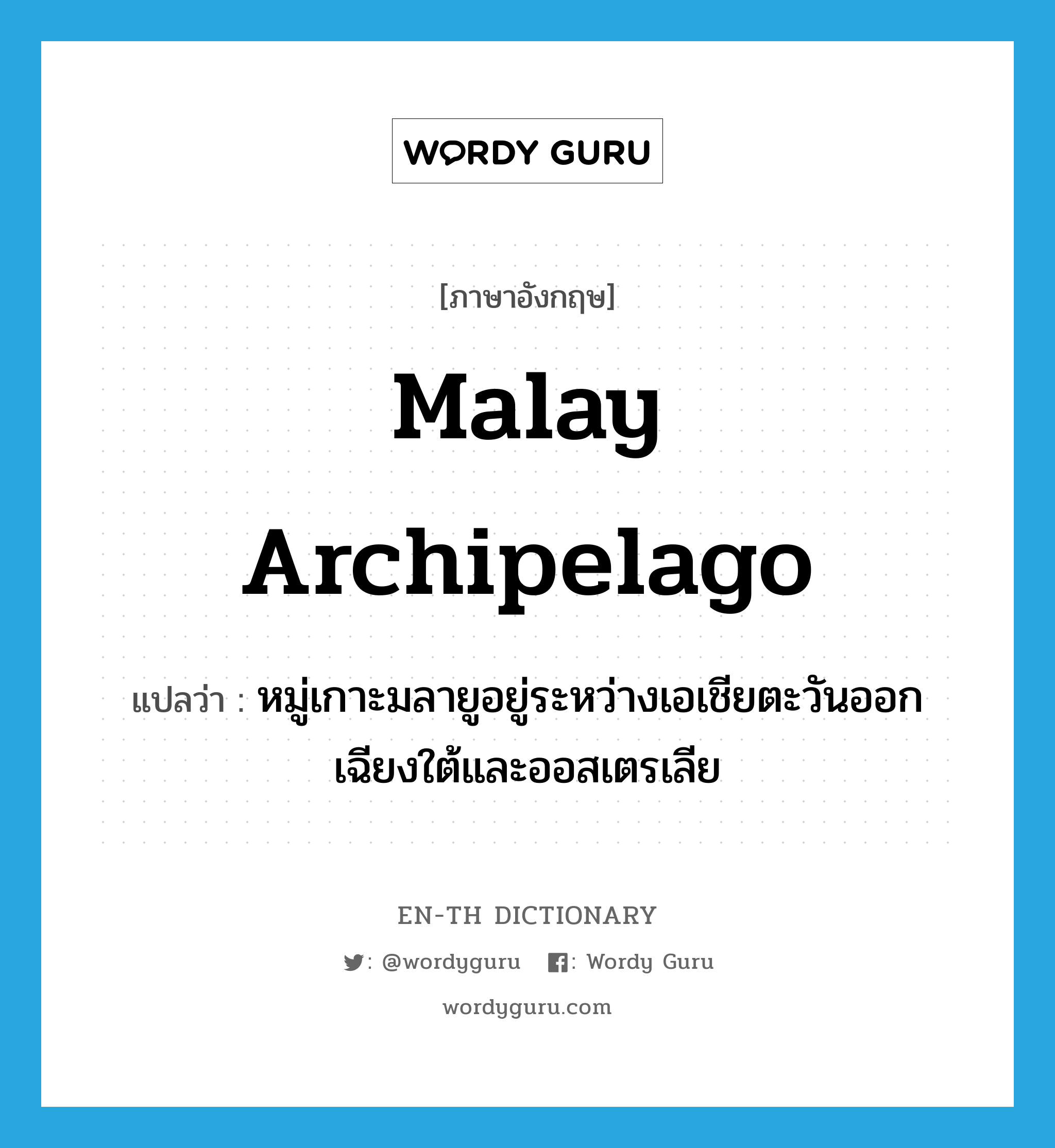 Malay Archipelago แปลว่า?, คำศัพท์ภาษาอังกฤษ Malay Archipelago แปลว่า หมู่เกาะมลายูอยู่ระหว่างเอเชียตะวันออกเฉียงใต้และออสเตรเลีย ประเภท N หมวด N