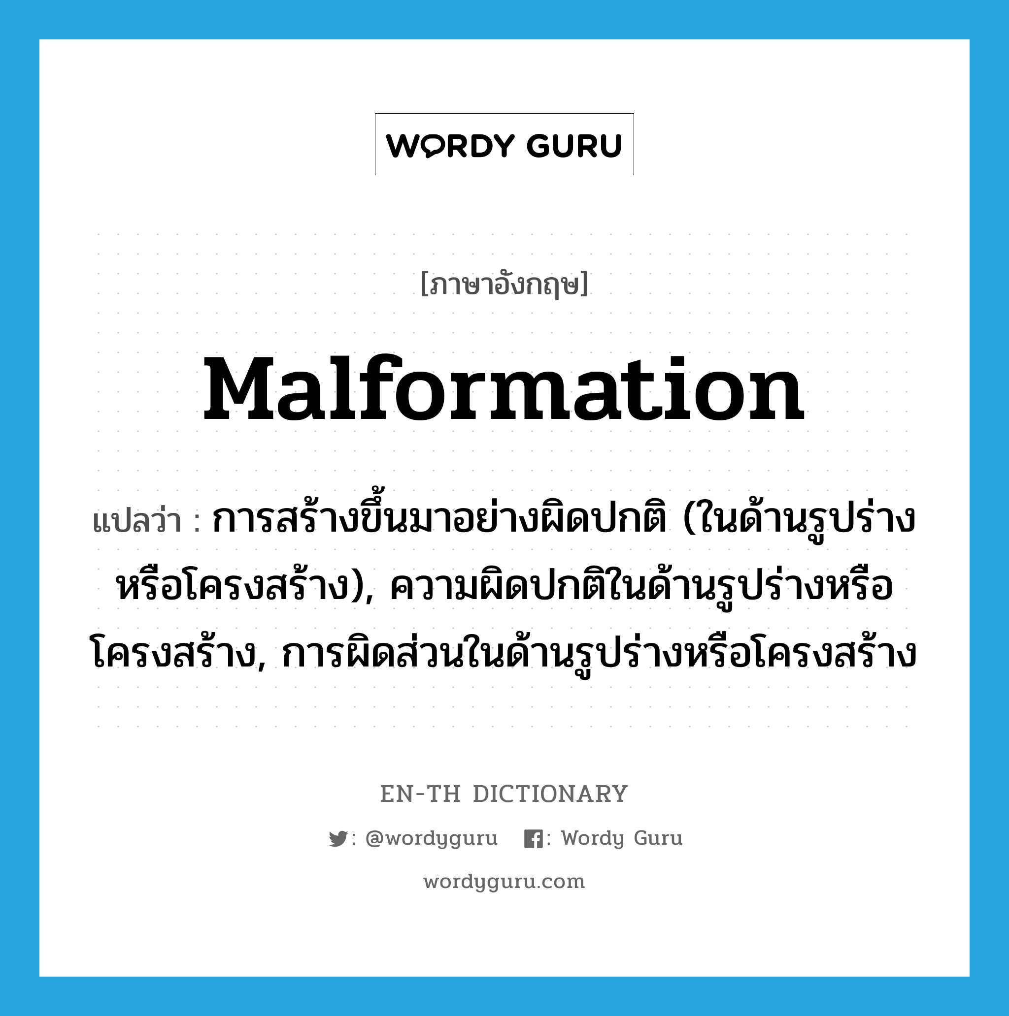 malformation แปลว่า?, คำศัพท์ภาษาอังกฤษ malformation แปลว่า การสร้างขึ้นมาอย่างผิดปกติ (ในด้านรูปร่างหรือโครงสร้าง), ความผิดปกติในด้านรูปร่างหรือโครงสร้าง, การผิดส่วนในด้านรูปร่างหรือโครงสร้าง ประเภท N หมวด N