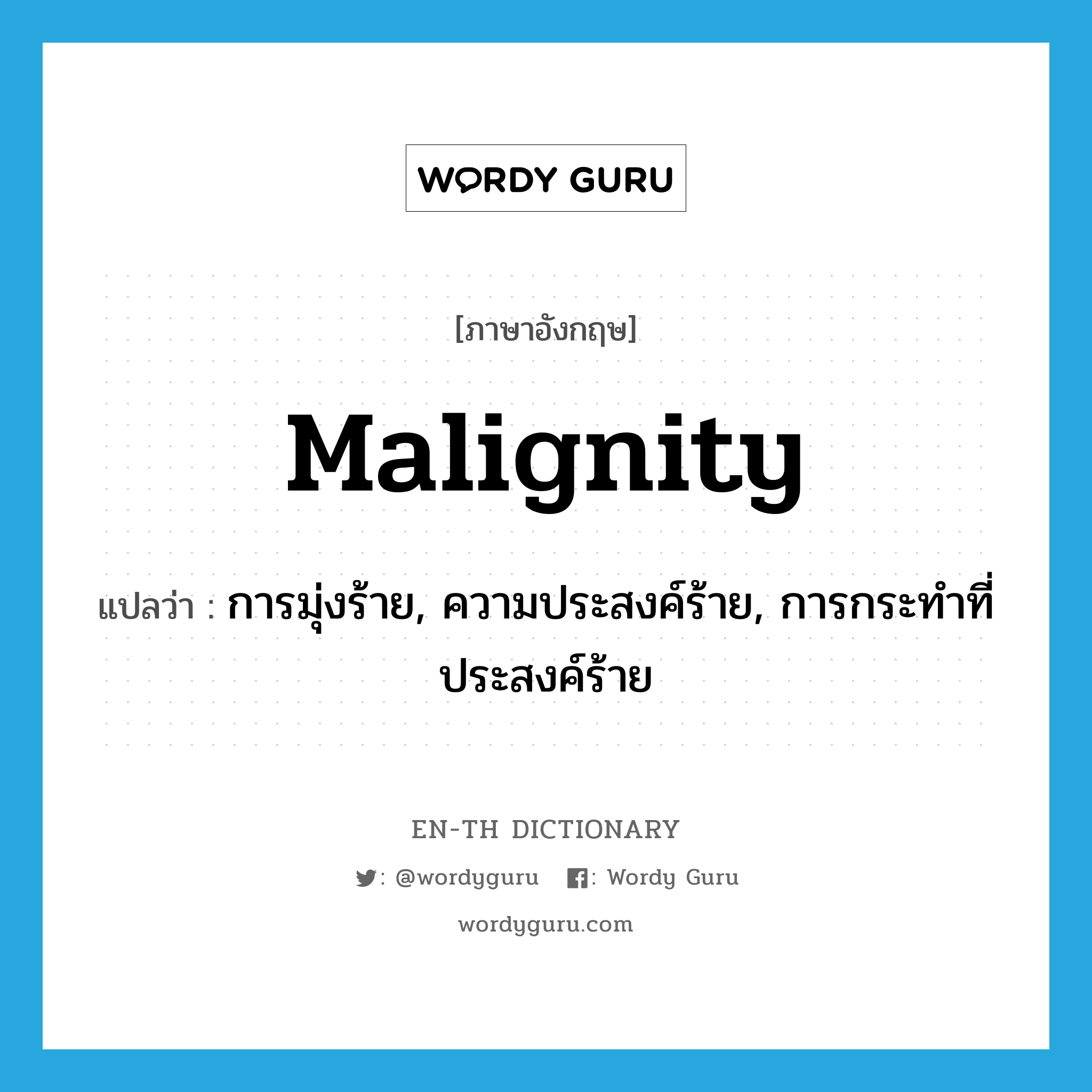 malignity แปลว่า?, คำศัพท์ภาษาอังกฤษ malignity แปลว่า การมุ่งร้าย, ความประสงค์ร้าย, การกระทำที่ประสงค์ร้าย ประเภท N หมวด N