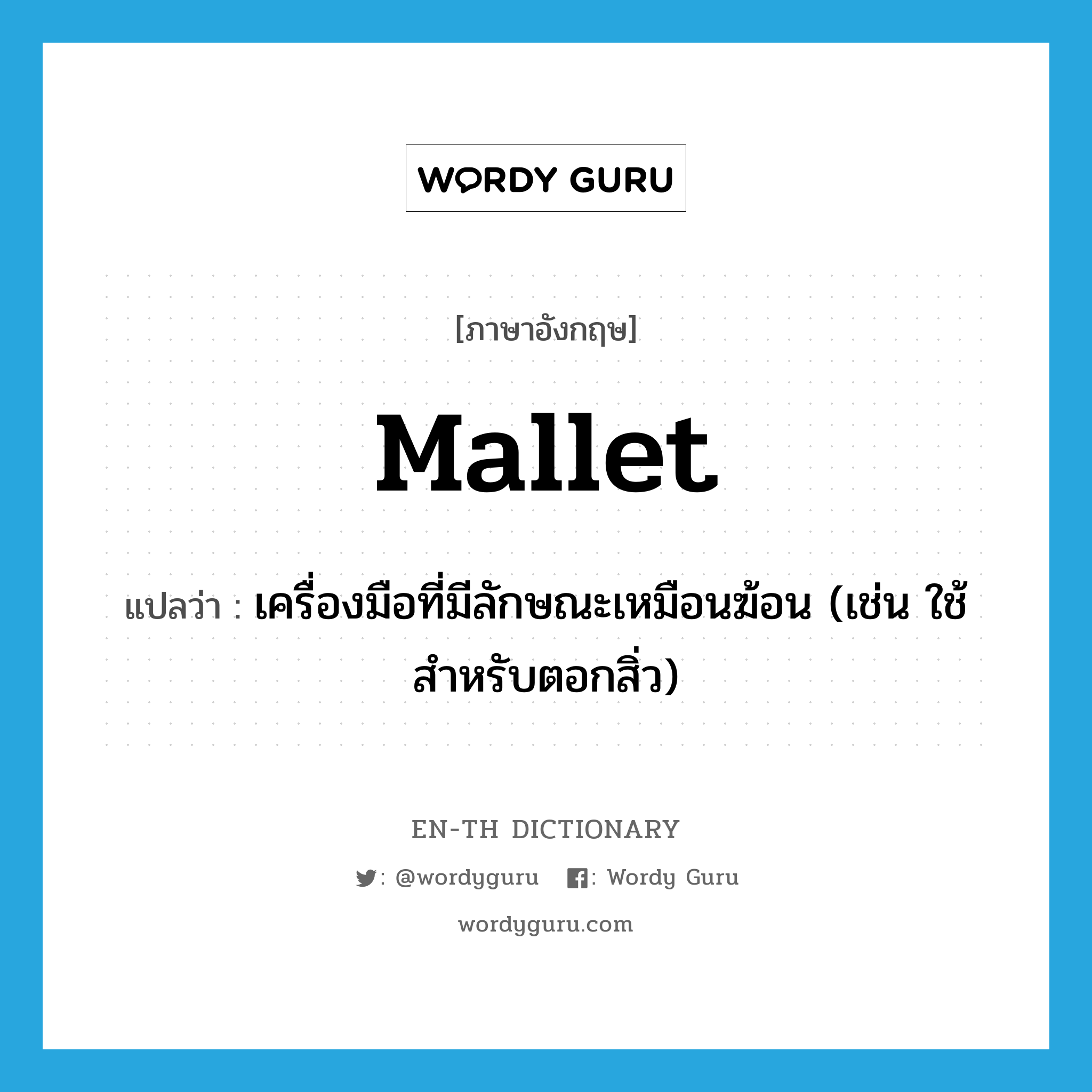 mallet แปลว่า?, คำศัพท์ภาษาอังกฤษ mallet แปลว่า เครื่องมือที่มีลักษณะเหมือนฆ้อน (เช่น ใช้สำหรับตอกสิ่ว) ประเภท N หมวด N