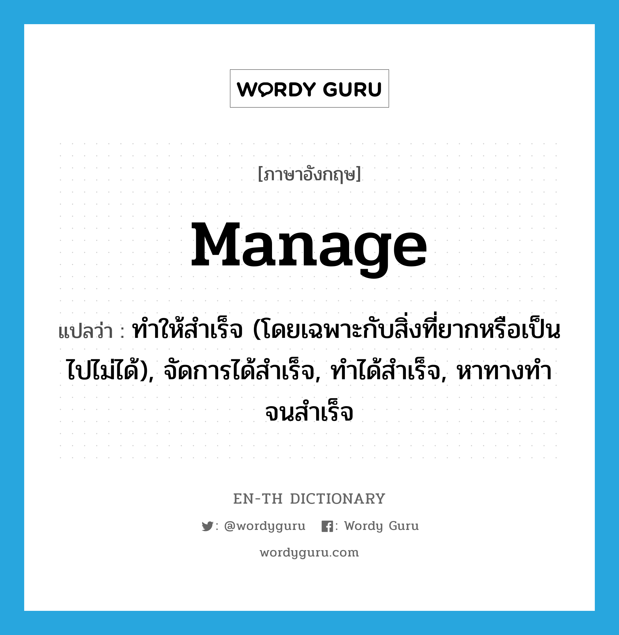 manage แปลว่า?, คำศัพท์ภาษาอังกฤษ manage แปลว่า ทำให้สำเร็จ (โดยเฉพาะกับสิ่งที่ยากหรือเป็นไปไม่ได้), จัดการได้สำเร็จ, ทำได้สำเร็จ, หาทางทำจนสำเร็จ ประเภท VT หมวด VT