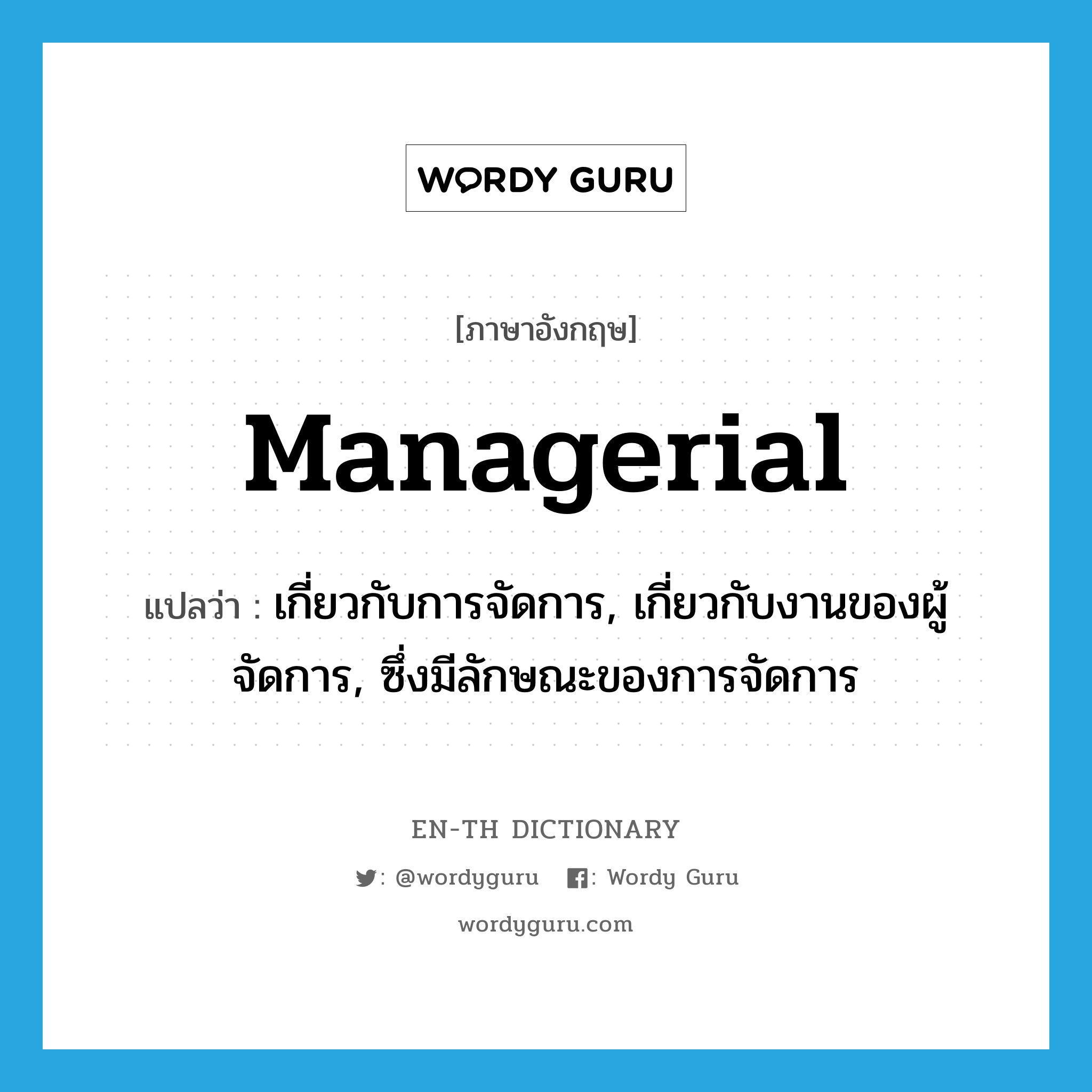 managerial แปลว่า?, คำศัพท์ภาษาอังกฤษ managerial แปลว่า เกี่ยวกับการจัดการ, เกี่ยวกับงานของผู้จัดการ, ซึ่งมีลักษณะของการจัดการ ประเภท ADJ หมวด ADJ