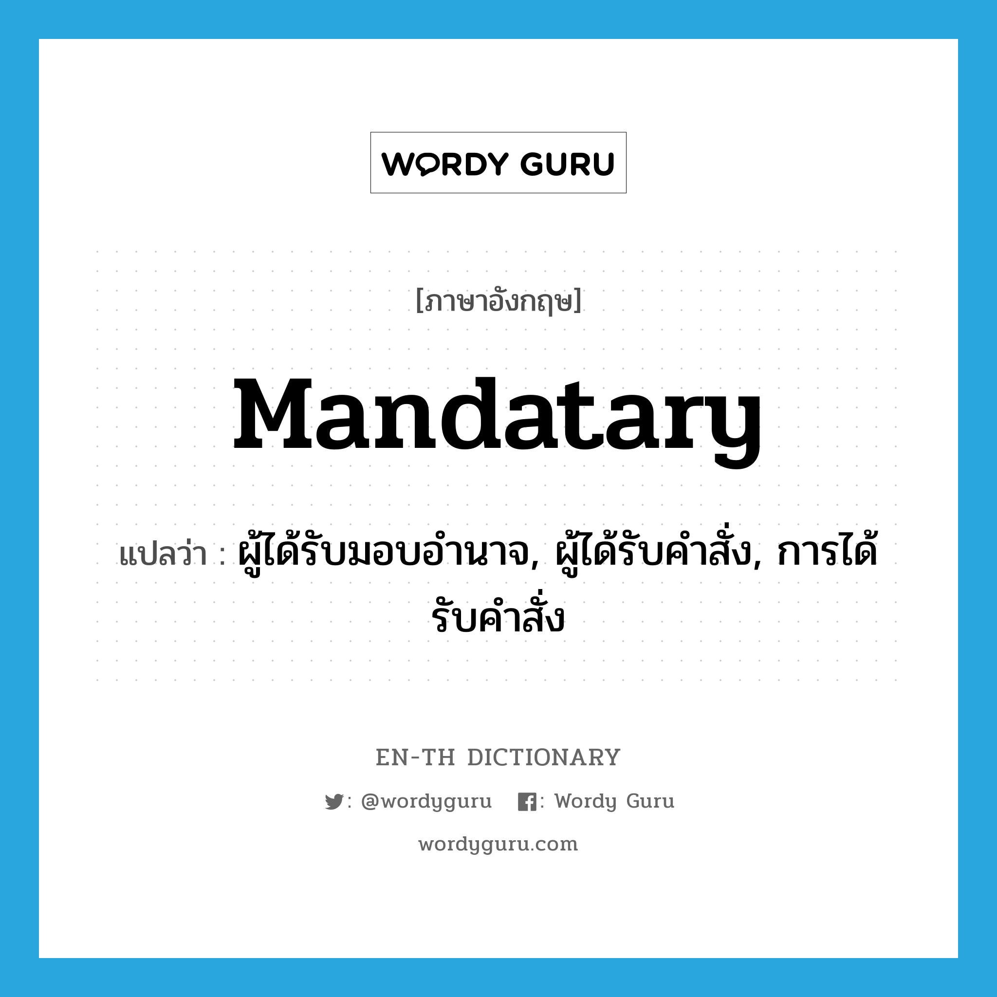 mandatary แปลว่า?, คำศัพท์ภาษาอังกฤษ mandatary แปลว่า ผู้ได้รับมอบอำนาจ, ผู้ได้รับคำสั่ง, การได้รับคำสั่ง ประเภท N หมวด N