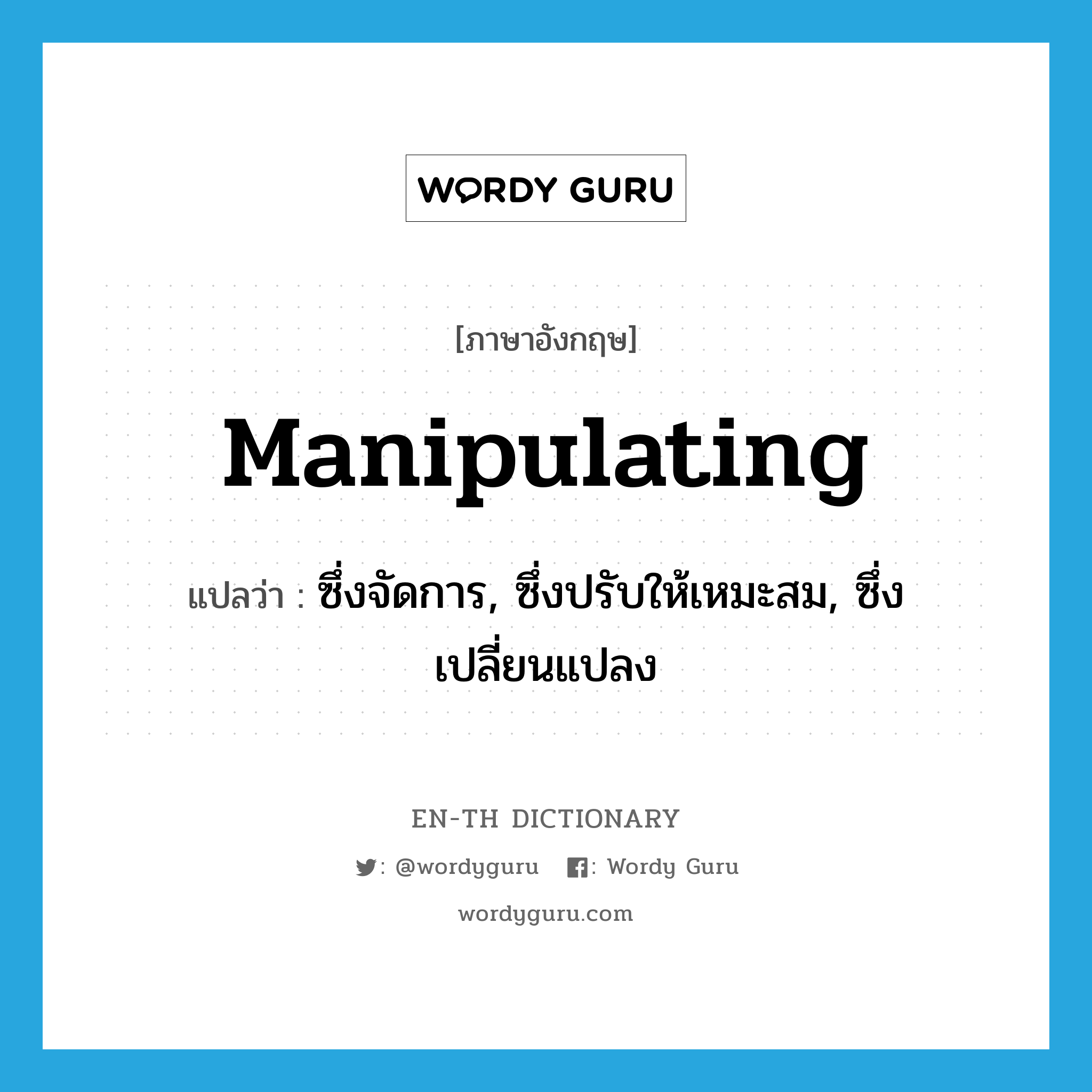 manipulating แปลว่า?, คำศัพท์ภาษาอังกฤษ manipulating แปลว่า ซึ่งจัดการ, ซึ่งปรับให้เหมะสม, ซึ่งเปลี่ยนแปลง ประเภท ADJ หมวด ADJ