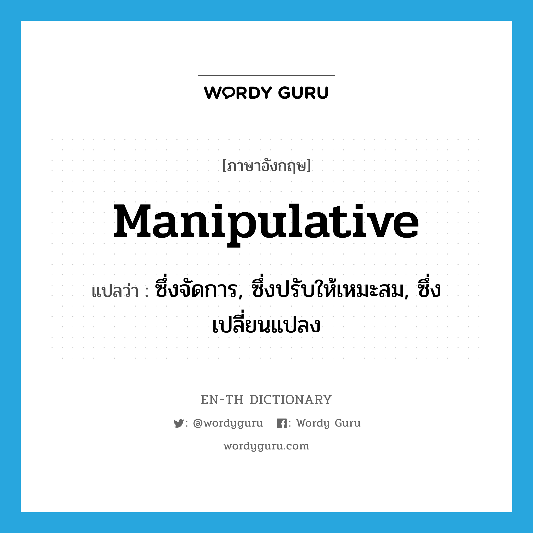 manipulative แปลว่า?, คำศัพท์ภาษาอังกฤษ manipulative แปลว่า ซึ่งจัดการ, ซึ่งปรับให้เหมะสม, ซึ่งเปลี่ยนแปลง ประเภท ADJ หมวด ADJ