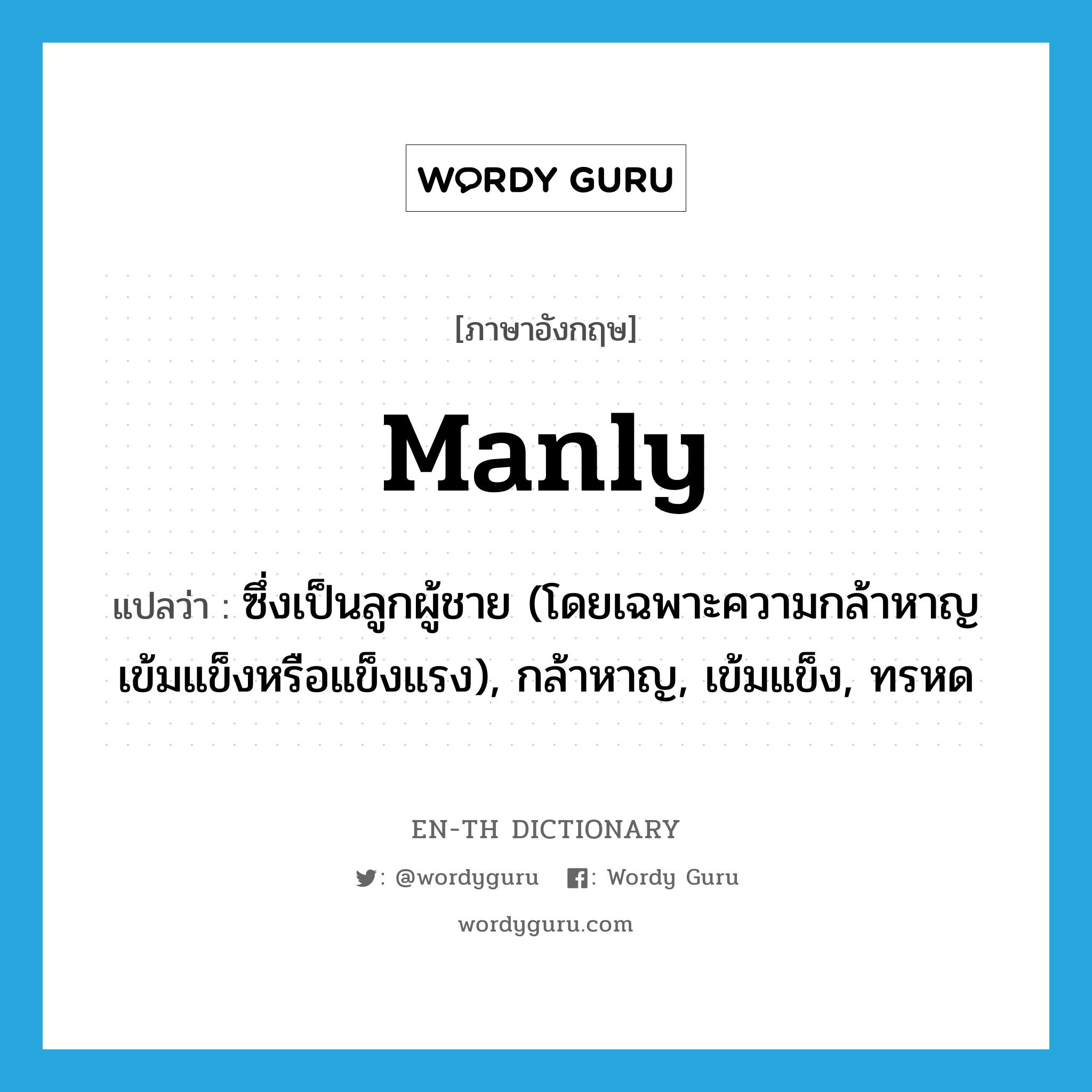 manly แปลว่า?, คำศัพท์ภาษาอังกฤษ manly แปลว่า ซึ่งเป็นลูกผู้ชาย (โดยเฉพาะความกล้าหาญ เข้มแข็งหรือแข็งแรง), กล้าหาญ, เข้มแข็ง, ทรหด ประเภท ADJ หมวด ADJ