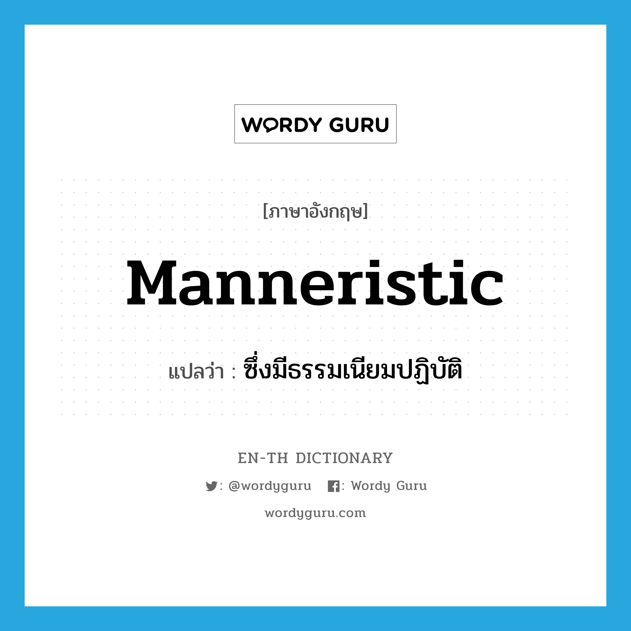 manneristic แปลว่า?, คำศัพท์ภาษาอังกฤษ manneristic แปลว่า ซึ่งมีธรรมเนียมปฏิบัติ ประเภท ADJ หมวด ADJ