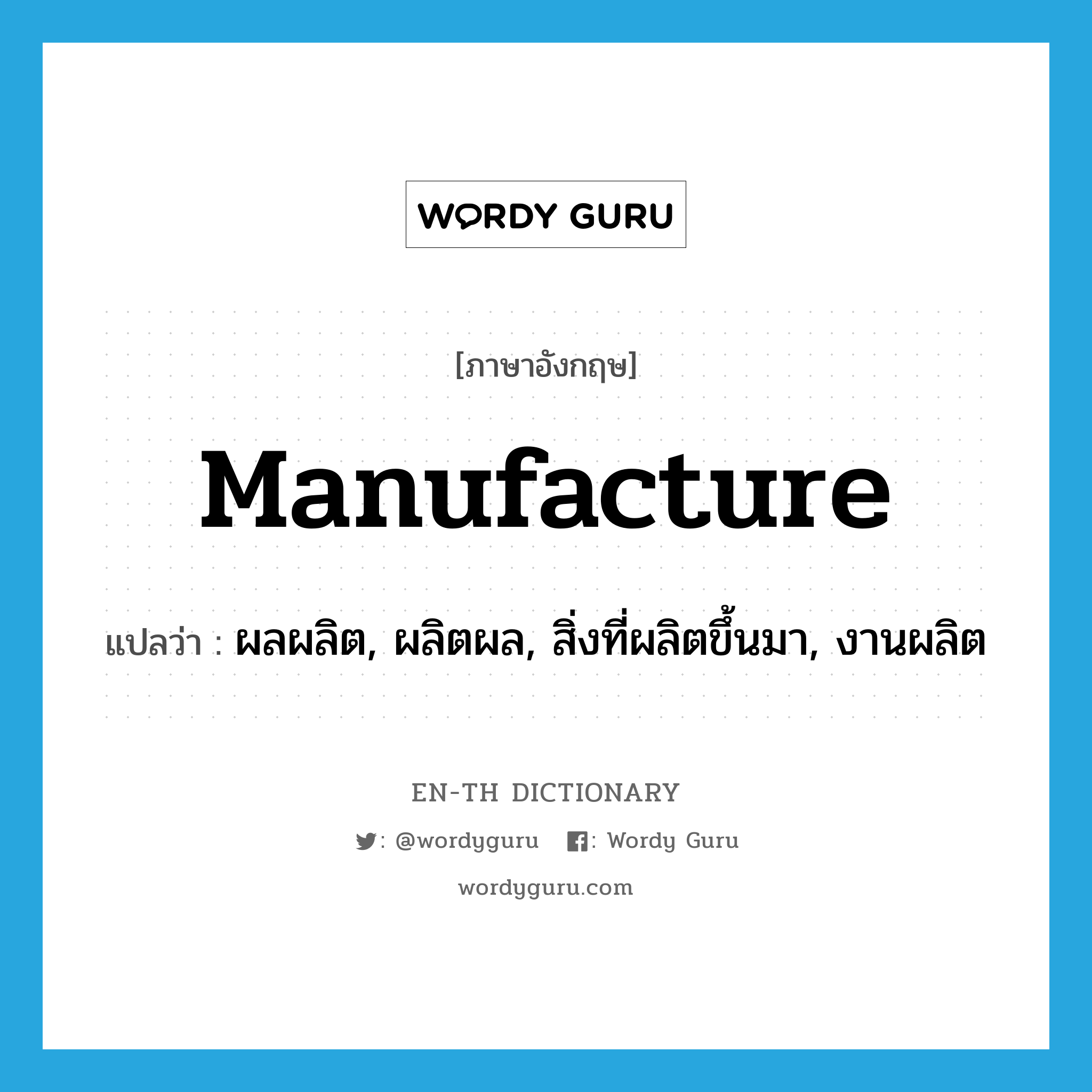 manufacture แปลว่า?, คำศัพท์ภาษาอังกฤษ manufacture แปลว่า ผลผลิต, ผลิตผล, สิ่งที่ผลิตขึ้นมา, งานผลิต ประเภท N หมวด N