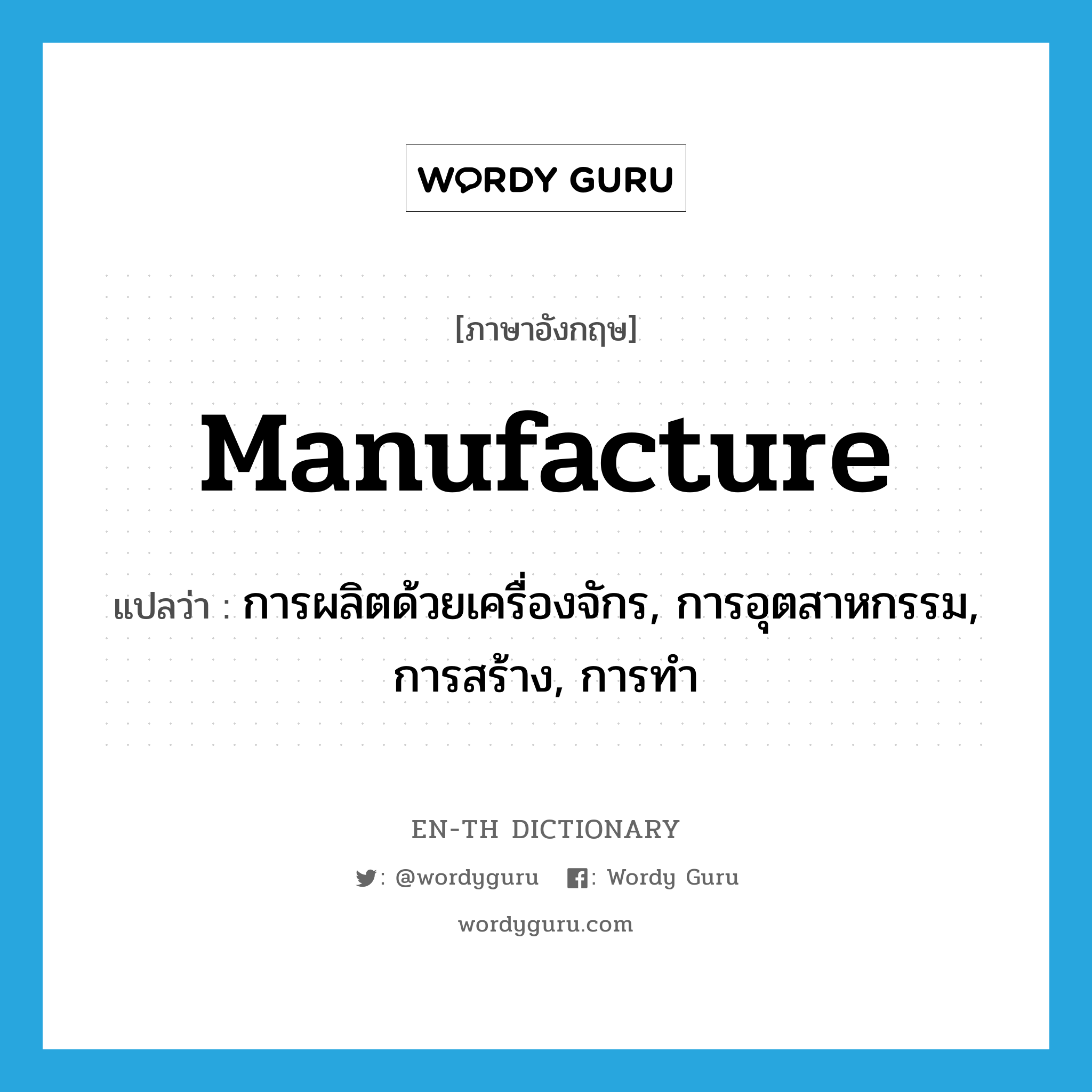 manufacture แปลว่า?, คำศัพท์ภาษาอังกฤษ manufacture แปลว่า การผลิตด้วยเครื่องจักร, การอุตสาหกรรม, การสร้าง, การทำ ประเภท N หมวด N