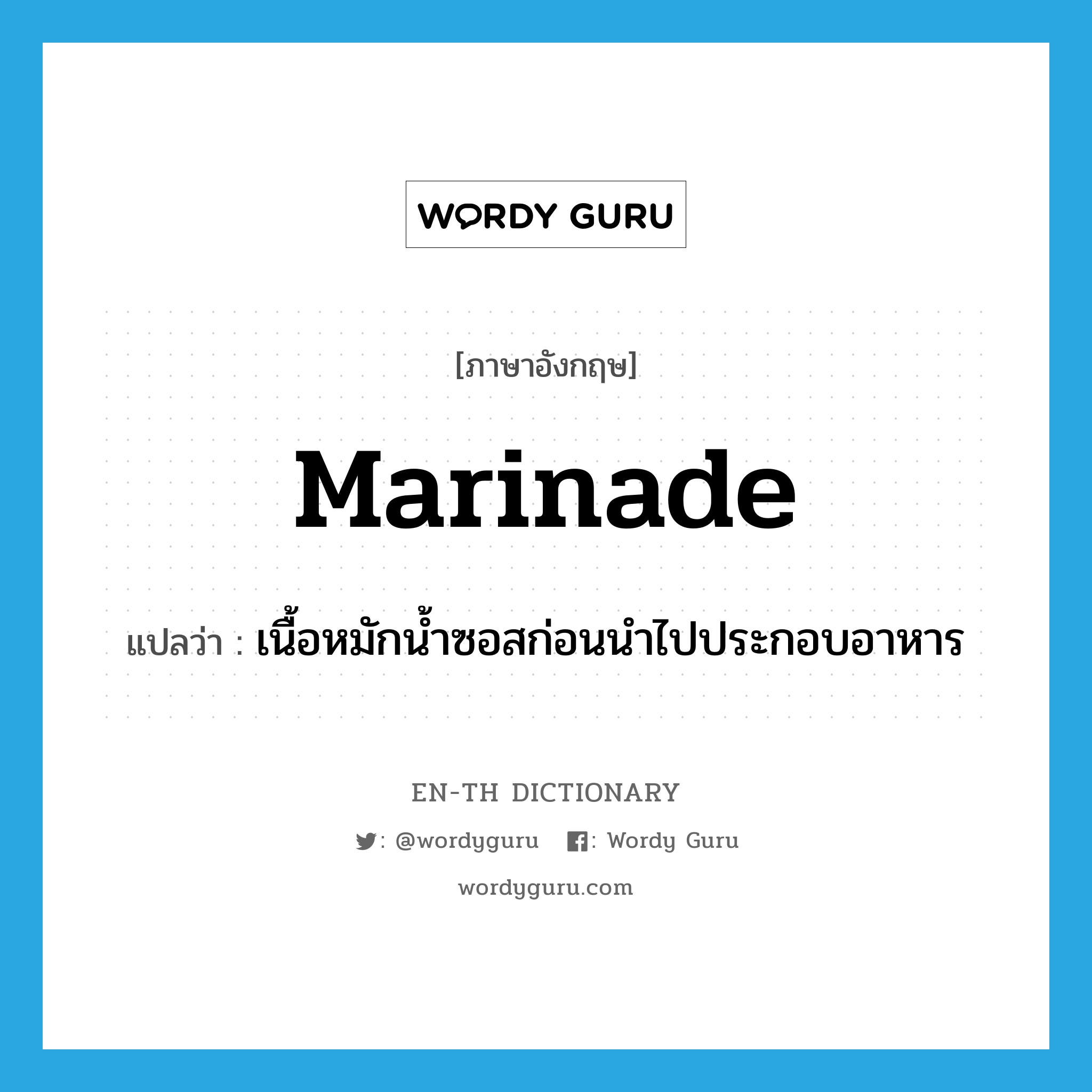 marinade แปลว่า?, คำศัพท์ภาษาอังกฤษ marinade แปลว่า เนื้อหมักน้ำซอสก่อนนำไปประกอบอาหาร ประเภท N หมวด N