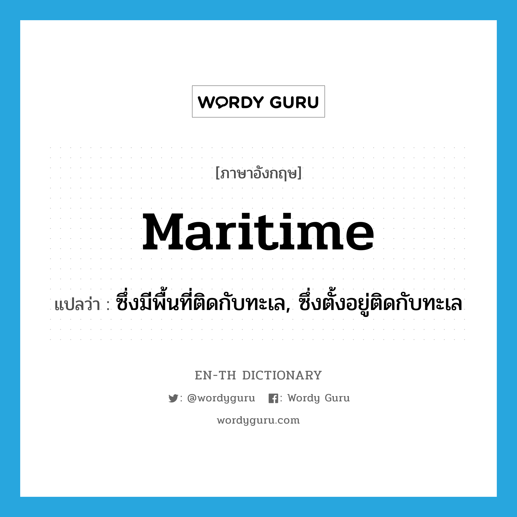 maritime แปลว่า?, คำศัพท์ภาษาอังกฤษ maritime แปลว่า ซึ่งมีพื้นที่ติดกับทะเล, ซึ่งตั้งอยู่ติดกับทะเล ประเภท ADJ หมวด ADJ