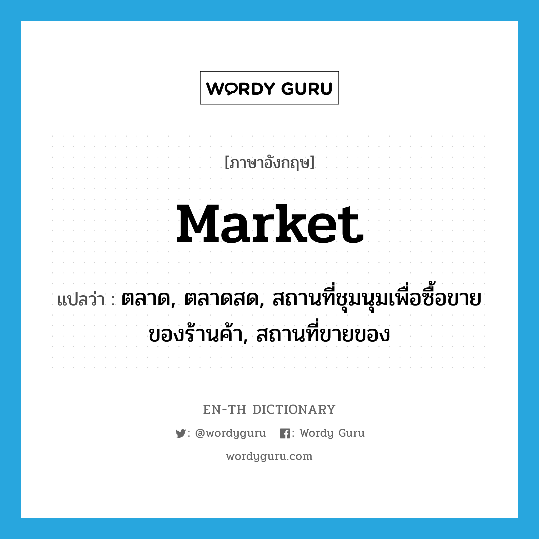 market แปลว่า?, คำศัพท์ภาษาอังกฤษ market แปลว่า ตลาด, ตลาดสด, สถานที่ชุมนุมเพื่อซื้อขายของร้านค้า, สถานที่ขายของ ประเภท N หมวด N