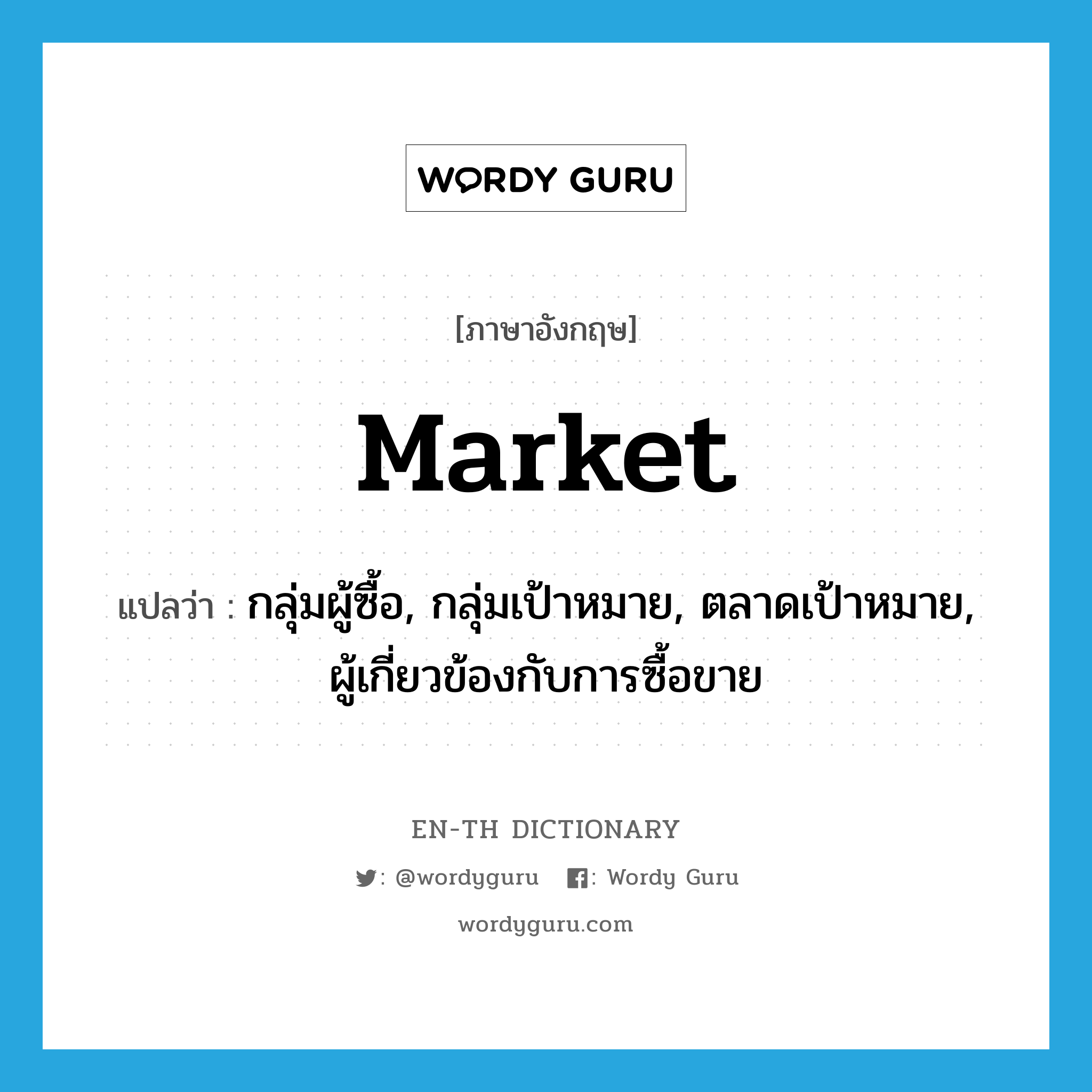 market แปลว่า?, คำศัพท์ภาษาอังกฤษ market แปลว่า กลุ่มผู้ซื้อ, กลุ่มเป้าหมาย, ตลาดเป้าหมาย, ผู้เกี่ยวข้องกับการซื้อขาย ประเภท N หมวด N