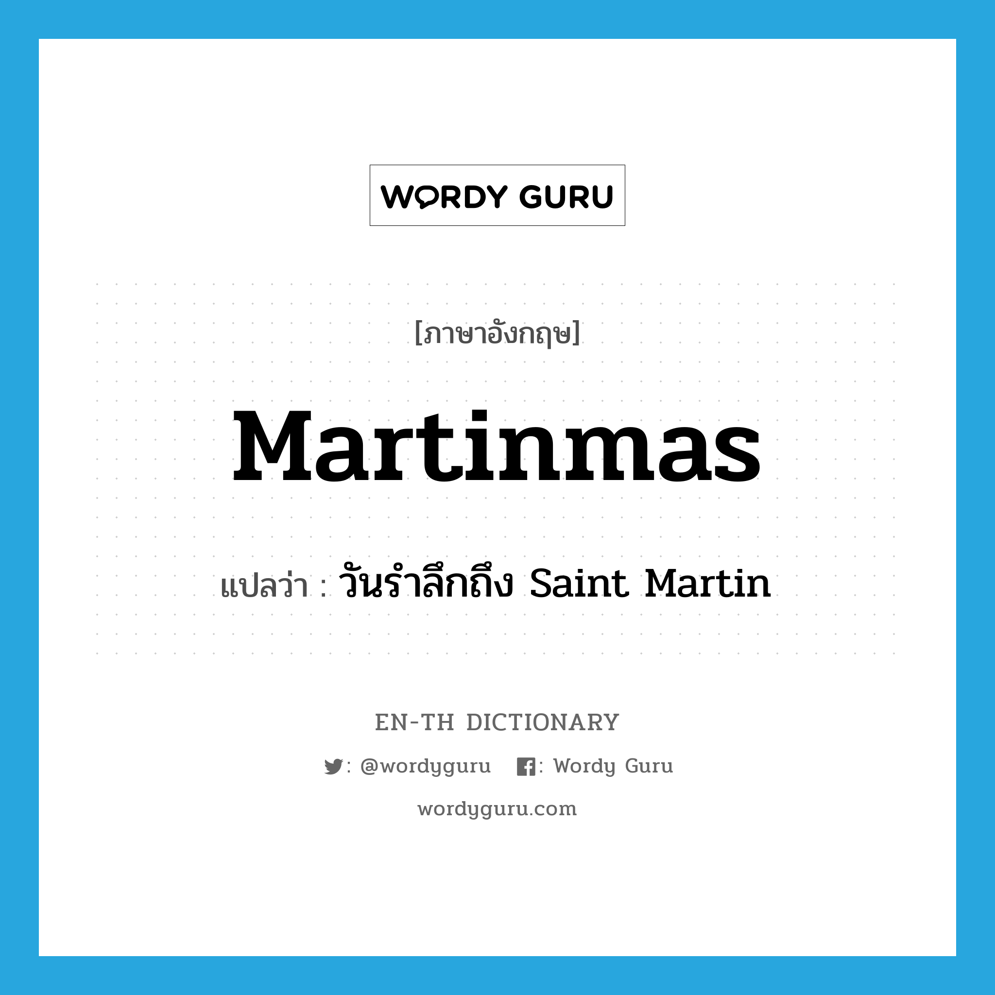 Martinmas แปลว่า?, คำศัพท์ภาษาอังกฤษ Martinmas แปลว่า วันรำลึกถึง Saint Martin ประเภท N หมวด N