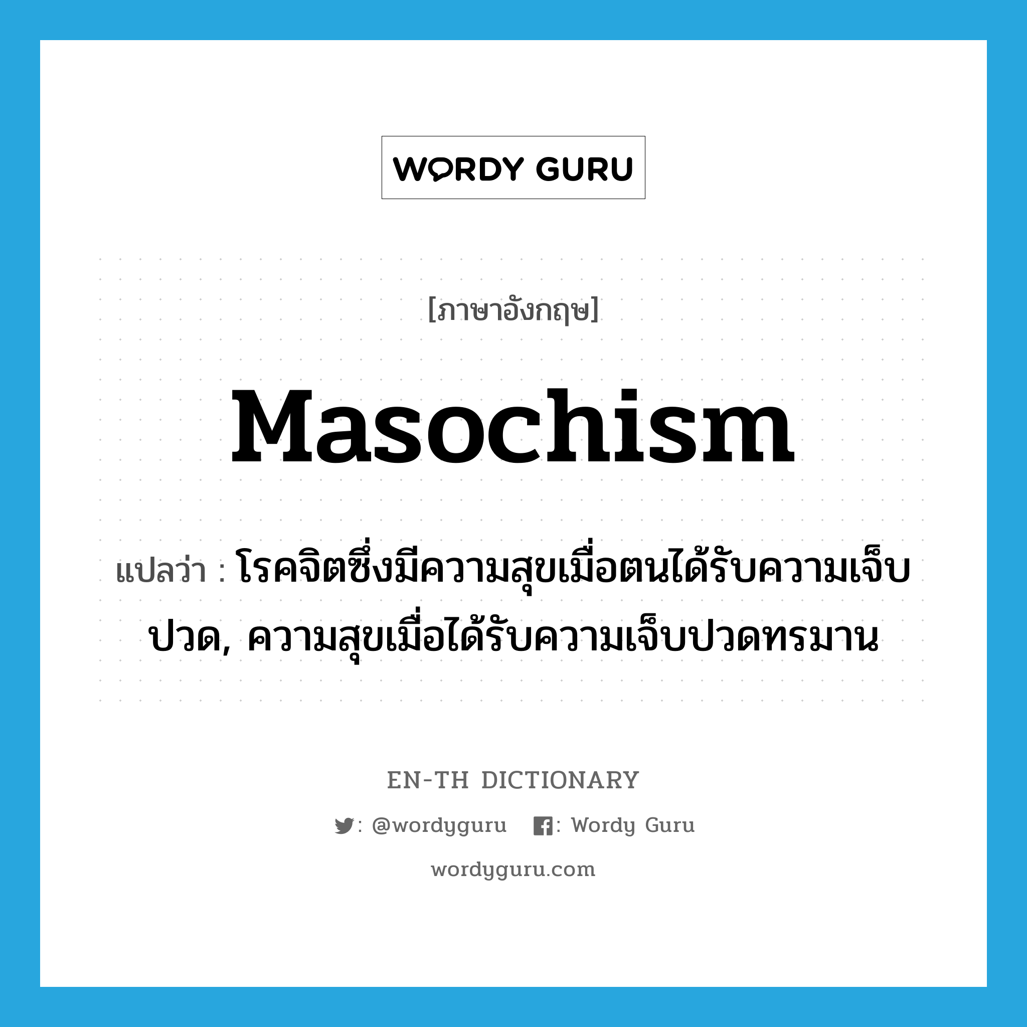 masochism แปลว่า?, คำศัพท์ภาษาอังกฤษ masochism แปลว่า โรคจิตซึ่งมีความสุขเมื่อตนได้รับความเจ็บปวด, ความสุขเมื่อได้รับความเจ็บปวดทรมาน ประเภท N หมวด N