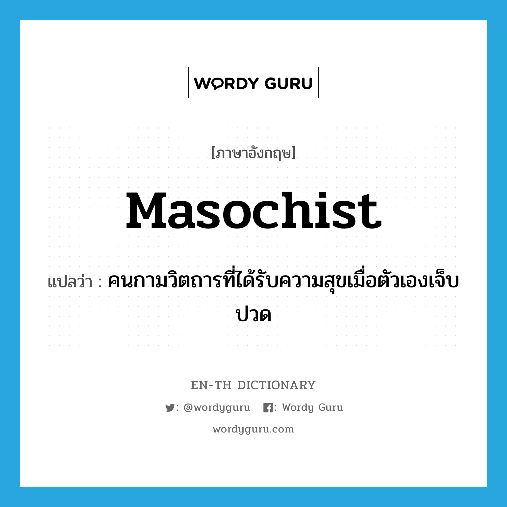 masochist แปลว่า?, คำศัพท์ภาษาอังกฤษ masochist แปลว่า คนกามวิตถารที่ได้รับความสุขเมื่อตัวเองเจ็บปวด ประเภท N หมวด N