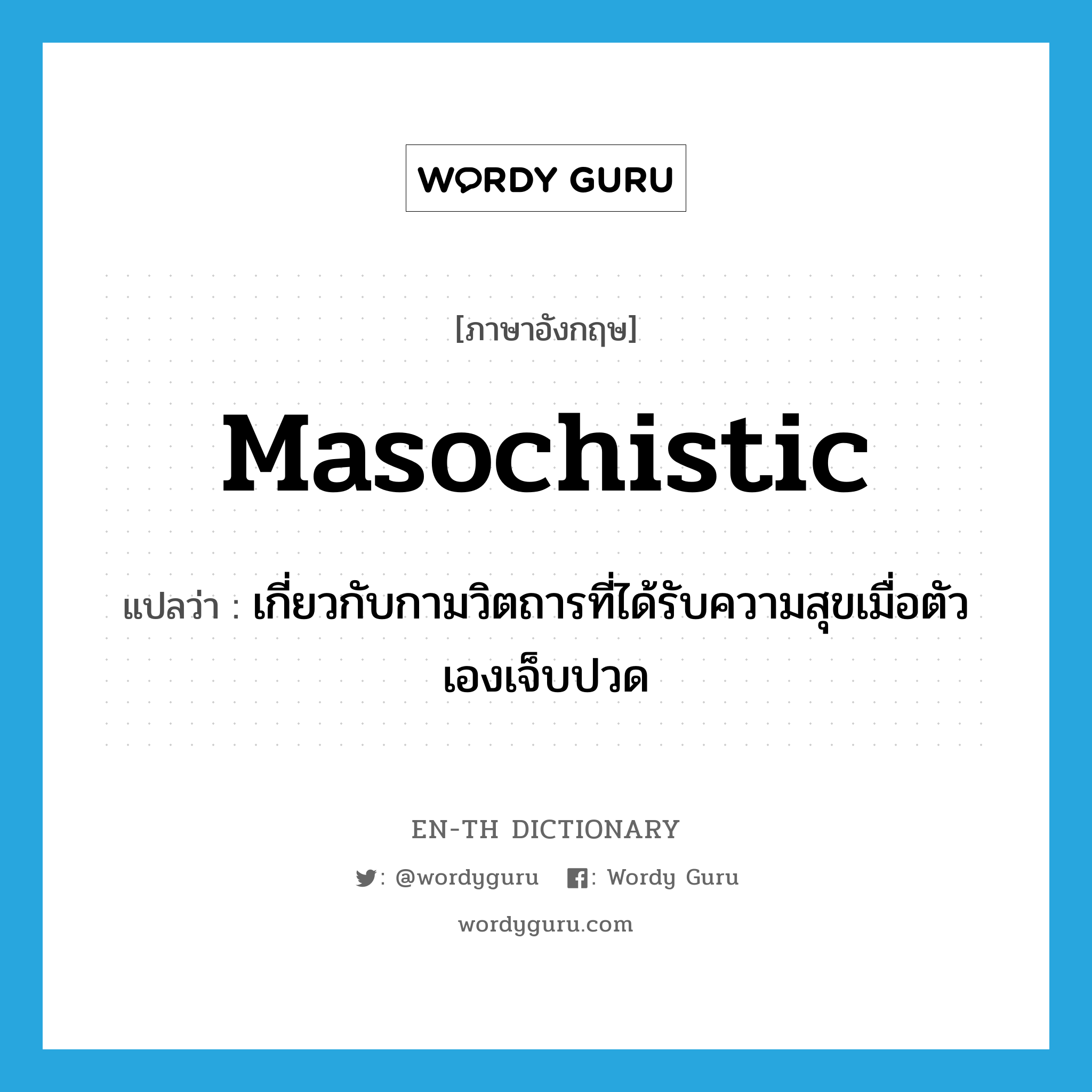 masochistic แปลว่า?, คำศัพท์ภาษาอังกฤษ masochistic แปลว่า เกี่ยวกับกามวิตถารที่ได้รับความสุขเมื่อตัวเองเจ็บปวด ประเภท ADJ หมวด ADJ