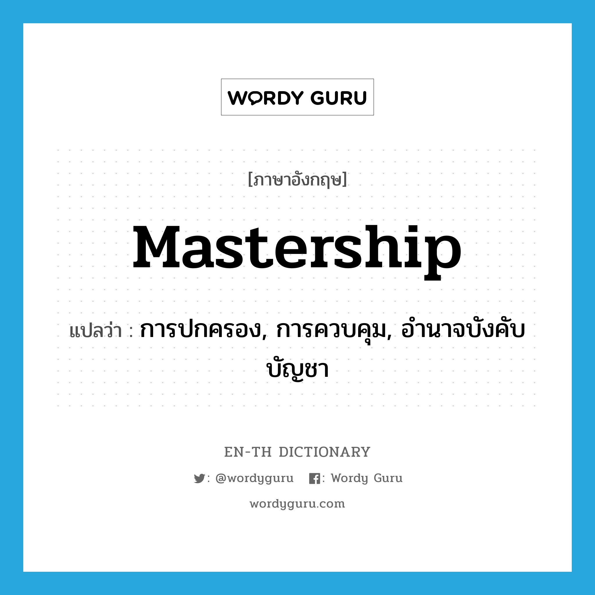 mastership แปลว่า?, คำศัพท์ภาษาอังกฤษ mastership แปลว่า การปกครอง, การควบคุม, อำนาจบังคับบัญชา ประเภท N หมวด N