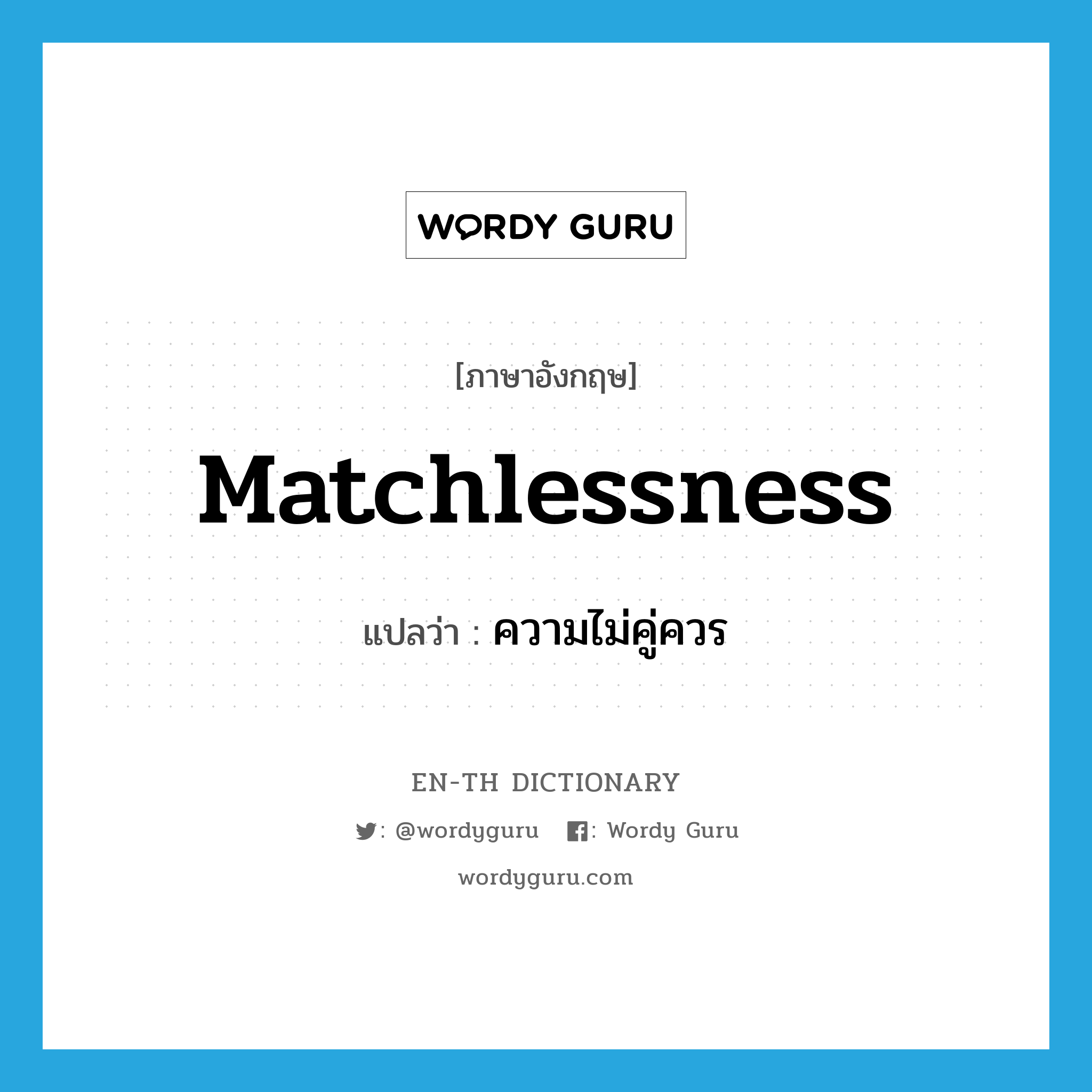 matchlessness แปลว่า?, คำศัพท์ภาษาอังกฤษ matchlessness แปลว่า ความไม่คู่ควร ประเภท N หมวด N