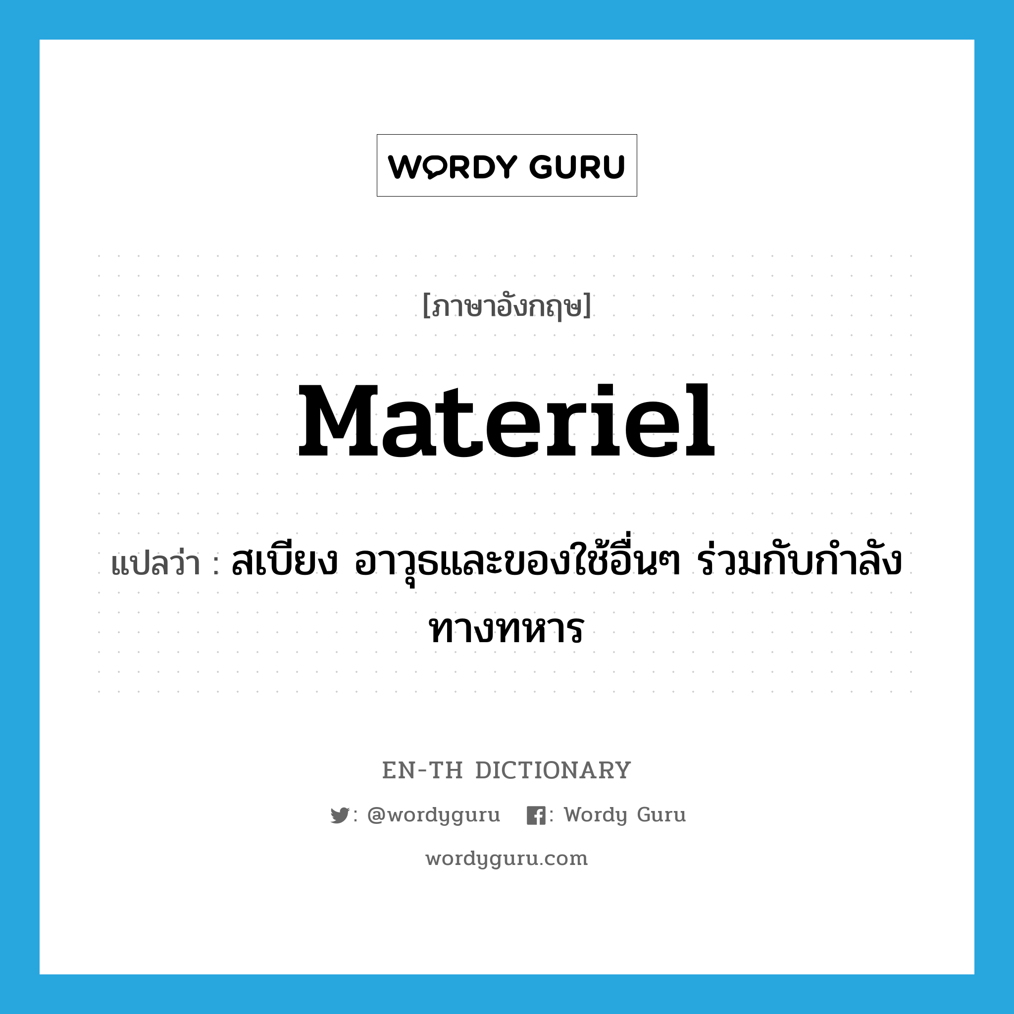 materiel แปลว่า?, คำศัพท์ภาษาอังกฤษ materiel แปลว่า สเบียง อาวุธและของใช้อื่นๆ ร่วมกับกำลังทางทหาร ประเภท N หมวด N