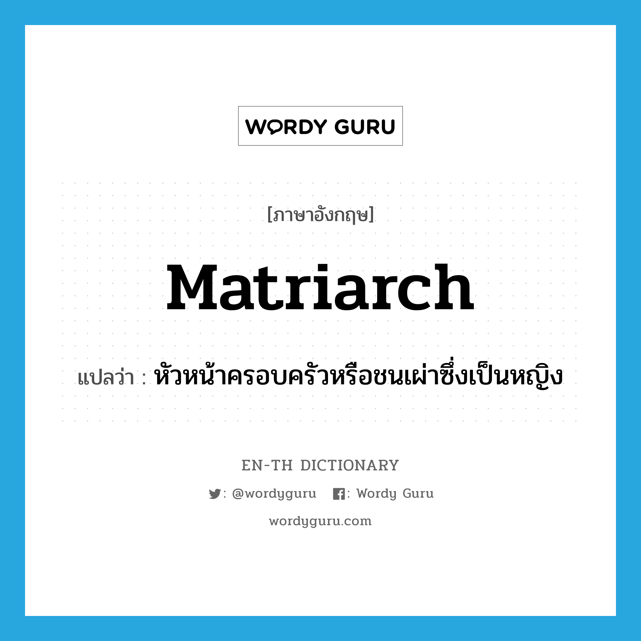 matriarch แปลว่า?, คำศัพท์ภาษาอังกฤษ matriarch แปลว่า หัวหน้าครอบครัวหรือชนเผ่าซึ่งเป็นหญิง ประเภท N หมวด N