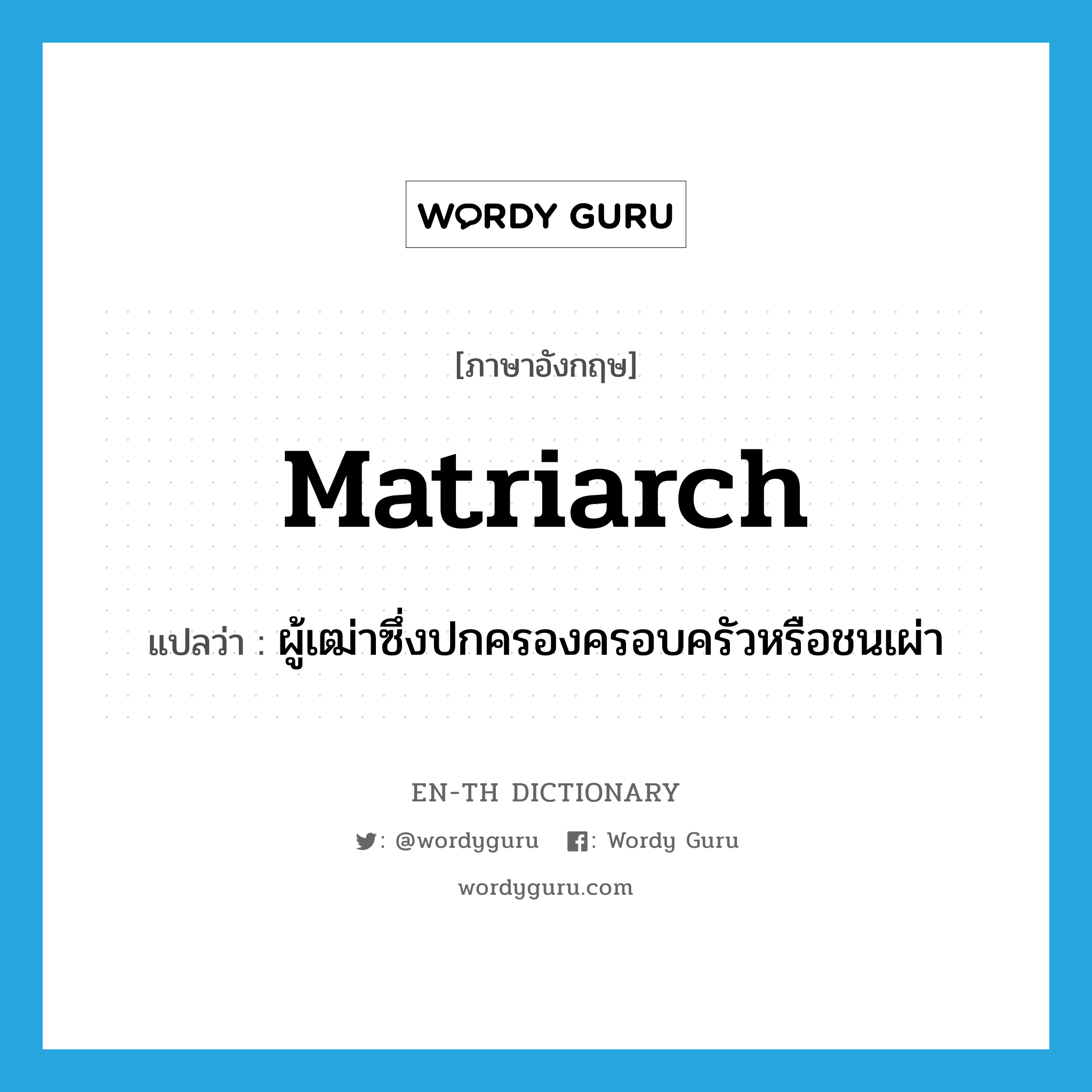 matriarch แปลว่า?, คำศัพท์ภาษาอังกฤษ matriarch แปลว่า ผู้เฒ่าซึ่งปกครองครอบครัวหรือชนเผ่า ประเภท N หมวด N