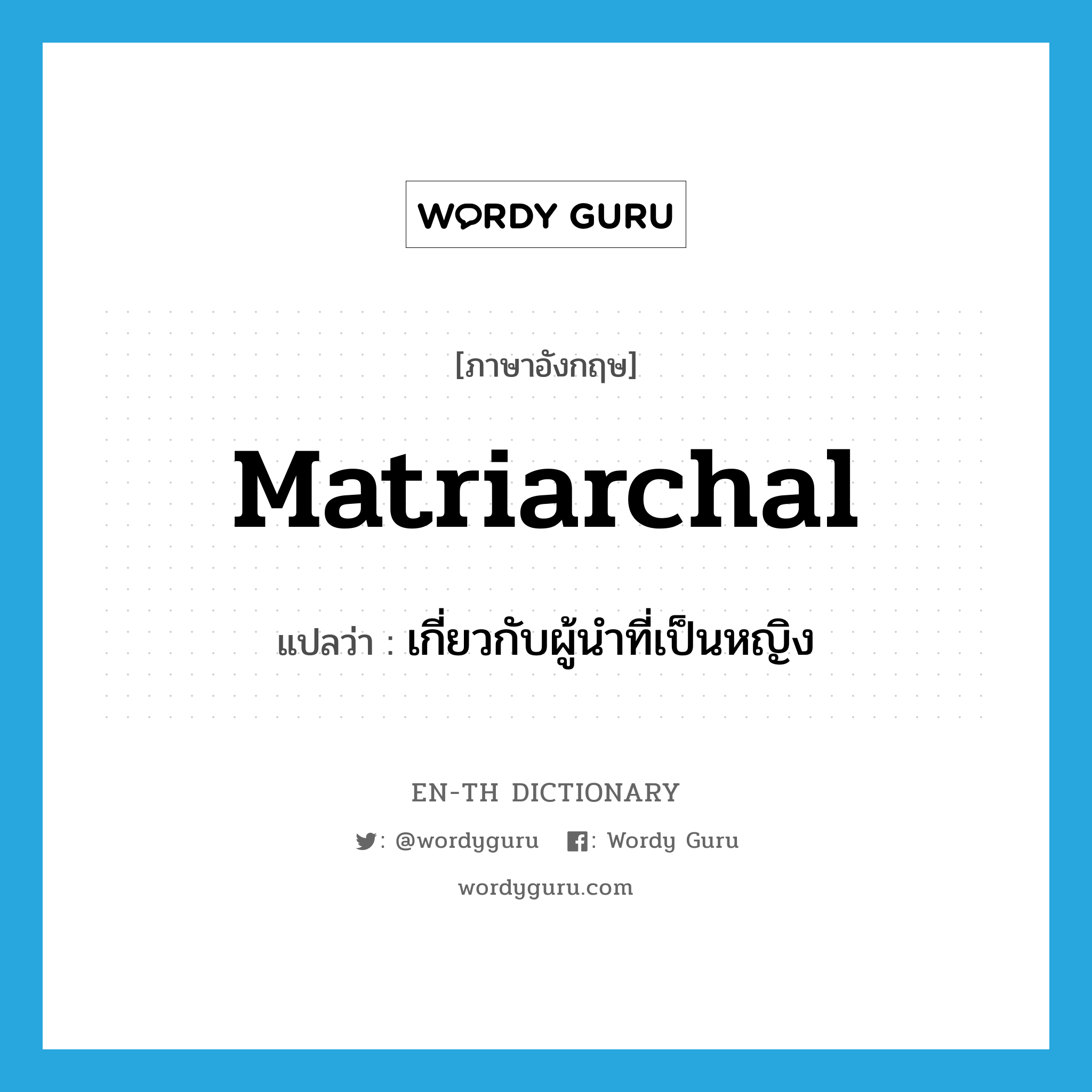 matriarchal แปลว่า?, คำศัพท์ภาษาอังกฤษ matriarchal แปลว่า เกี่ยวกับผู้นำที่เป็นหญิง ประเภท ADJ หมวด ADJ