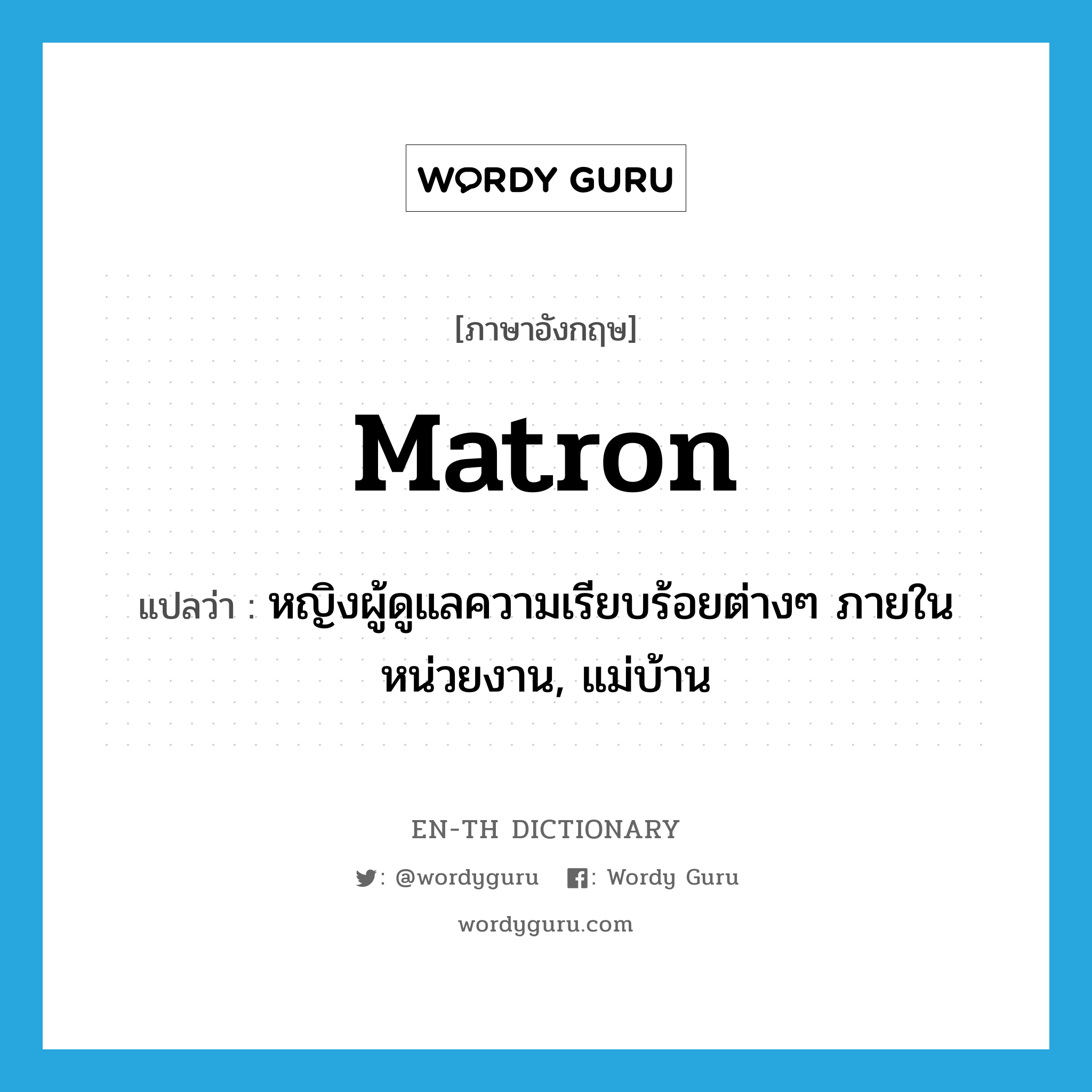 matron แปลว่า?, คำศัพท์ภาษาอังกฤษ matron แปลว่า หญิงผู้ดูแลความเรียบร้อยต่างๆ ภายในหน่วยงาน, แม่บ้าน ประเภท N หมวด N