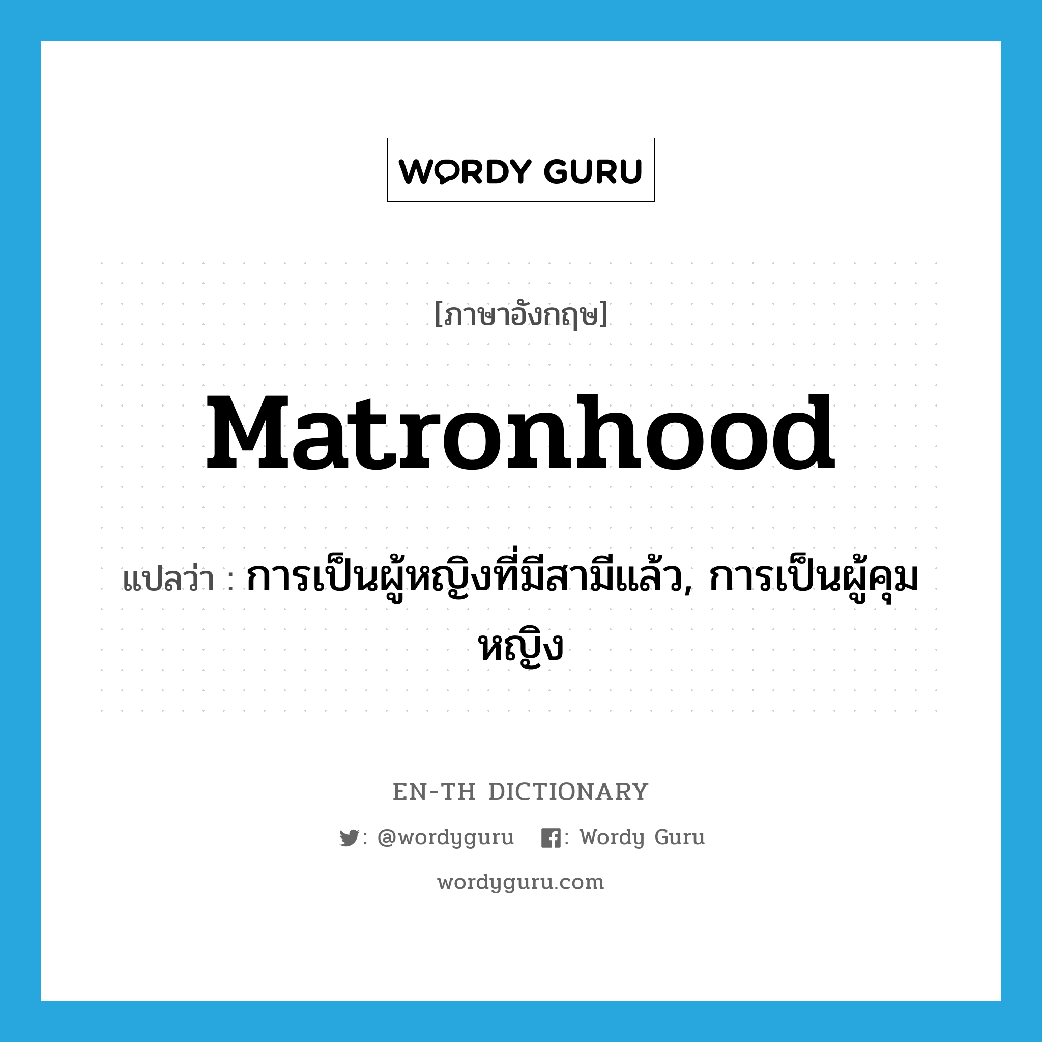 matronhood แปลว่า?, คำศัพท์ภาษาอังกฤษ matronhood แปลว่า การเป็นผู้หญิงที่มีสามีแล้ว, การเป็นผู้คุมหญิง ประเภท N หมวด N