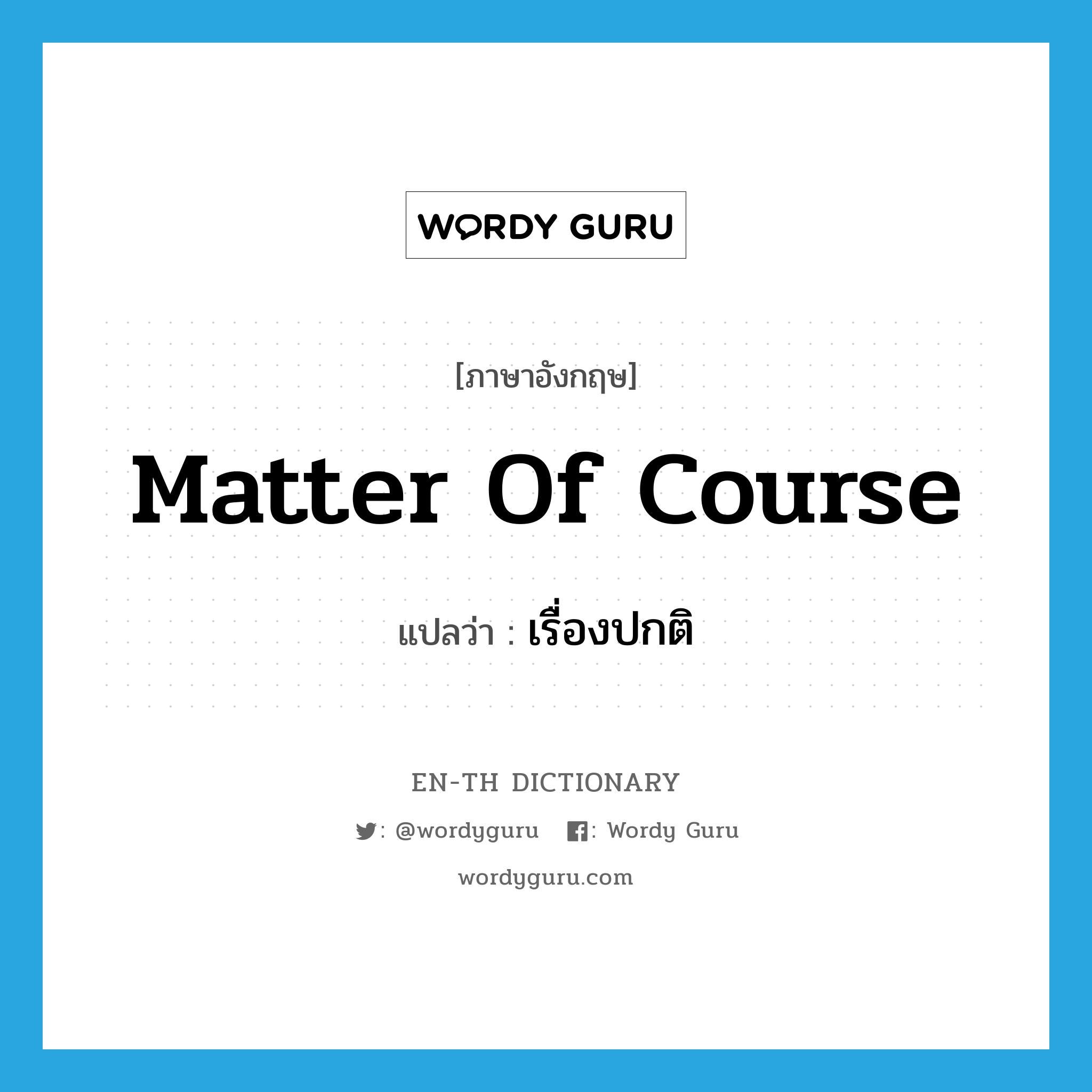 matter of course แปลว่า?, คำศัพท์ภาษาอังกฤษ matter of course แปลว่า เรื่องปกติ ประเภท N หมวด N