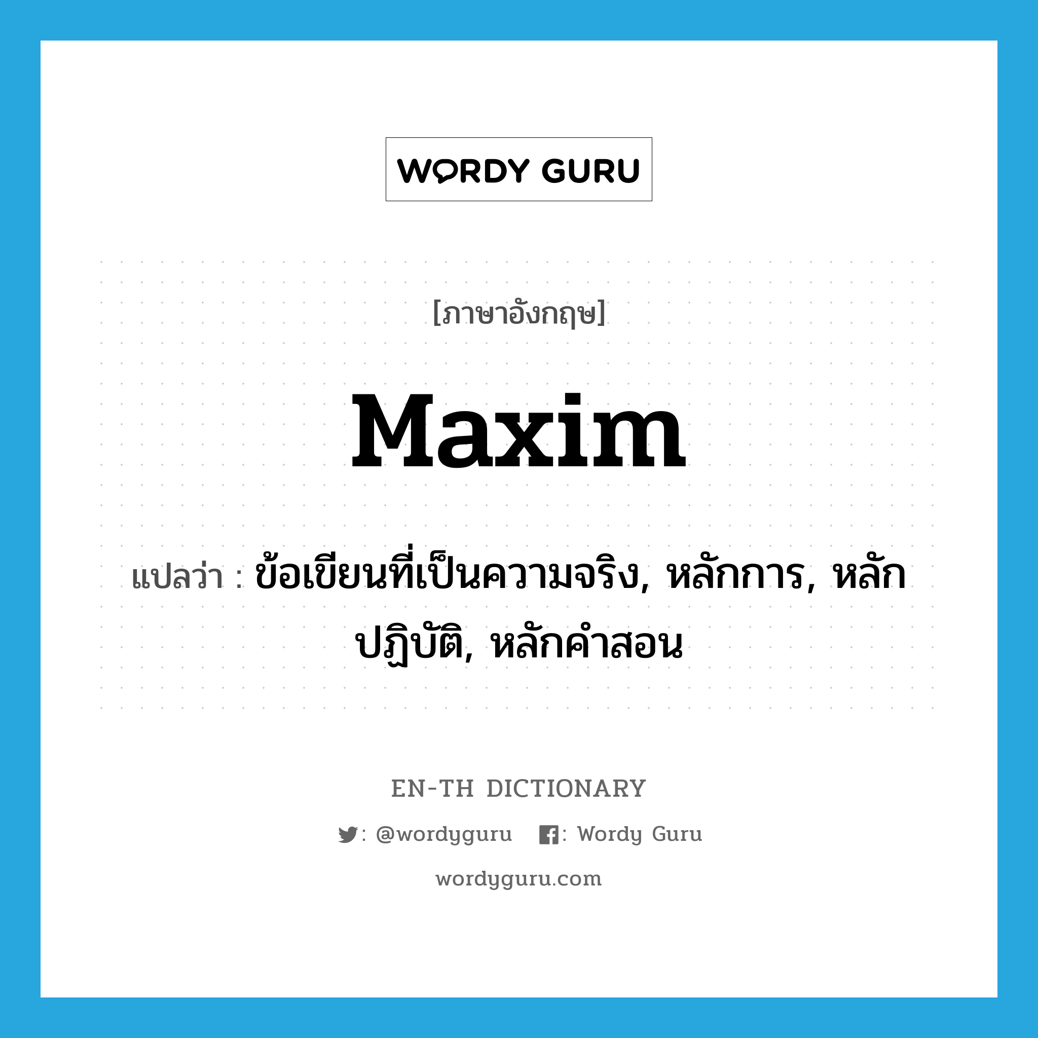 maxim แปลว่า?, คำศัพท์ภาษาอังกฤษ maxim แปลว่า ข้อเขียนที่เป็นความจริง, หลักการ, หลักปฏิบัติ, หลักคำสอน ประเภท N หมวด N