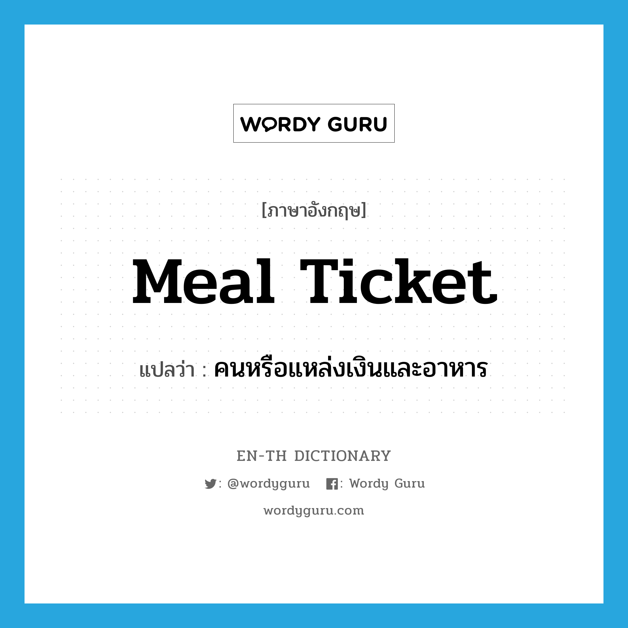 meal ticket แปลว่า?, คำศัพท์ภาษาอังกฤษ meal ticket แปลว่า คนหรือแหล่งเงินและอาหาร ประเภท N หมวด N