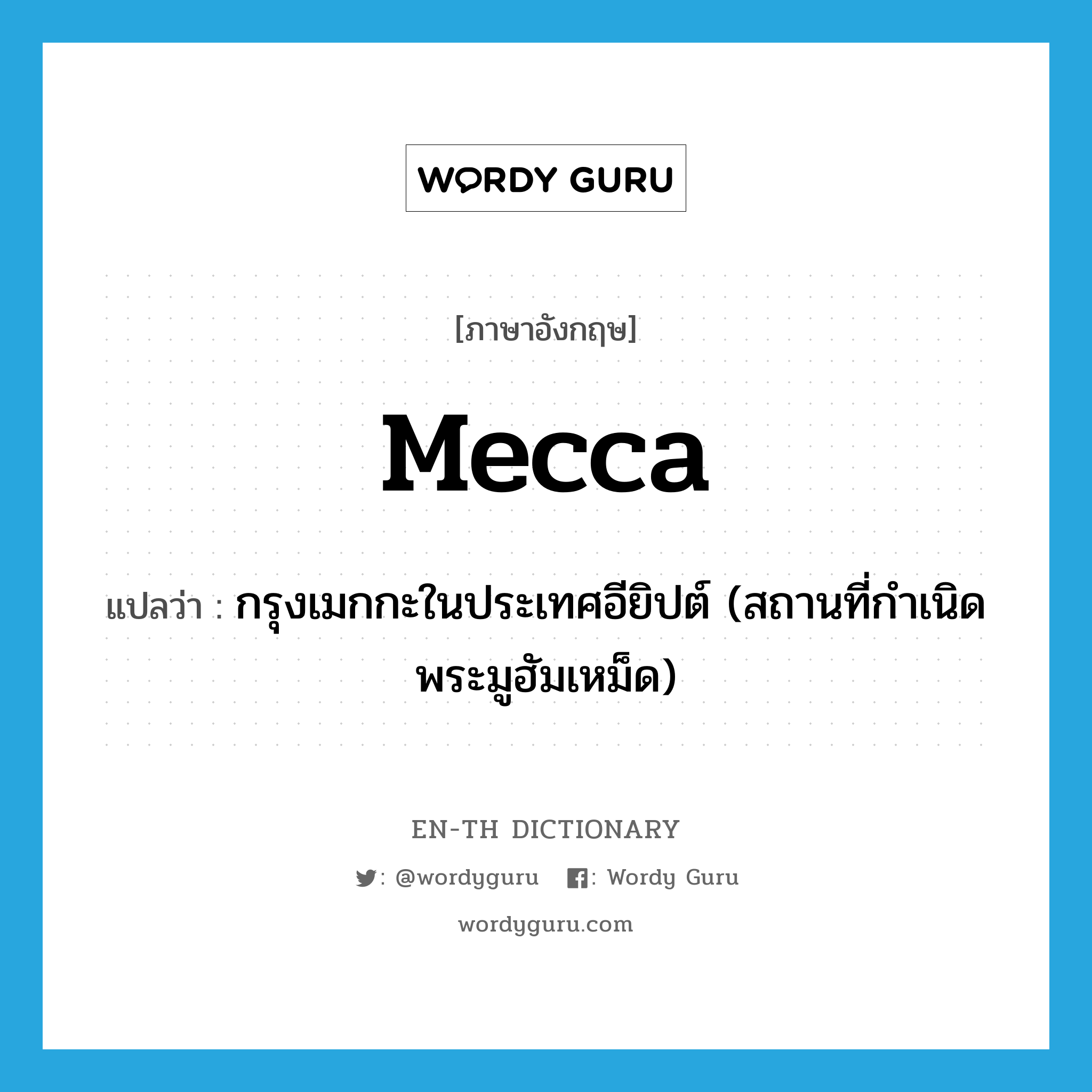 Mecca แปลว่า?, คำศัพท์ภาษาอังกฤษ Mecca แปลว่า กรุงเมกกะในประเทศอียิปต์ (สถานที่กำเนิดพระมูฮัมเหม็ด) ประเภท N หมวด N