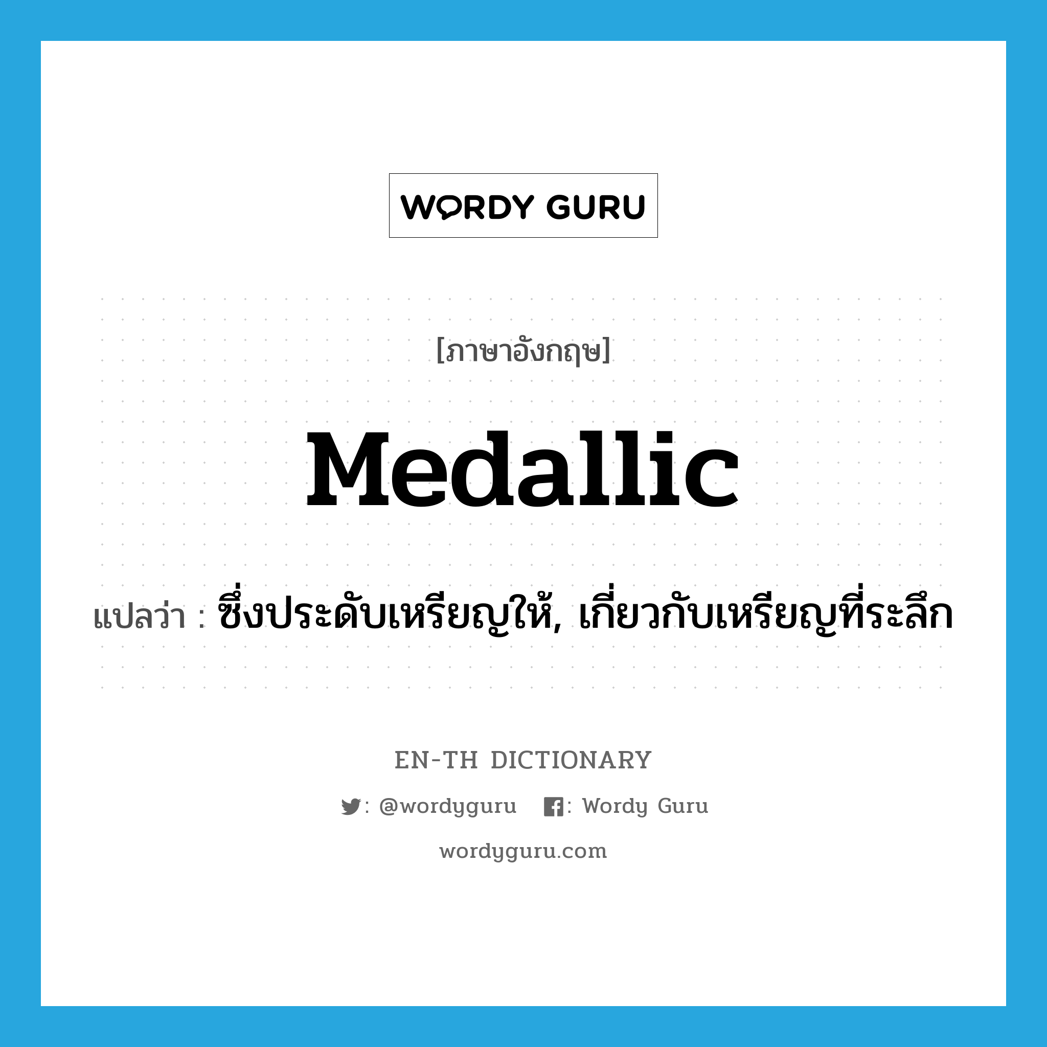 medallic แปลว่า?, คำศัพท์ภาษาอังกฤษ medallic แปลว่า ซึ่งประดับเหรียญให้, เกี่ยวกับเหรียญที่ระลึก ประเภท ADJ หมวด ADJ