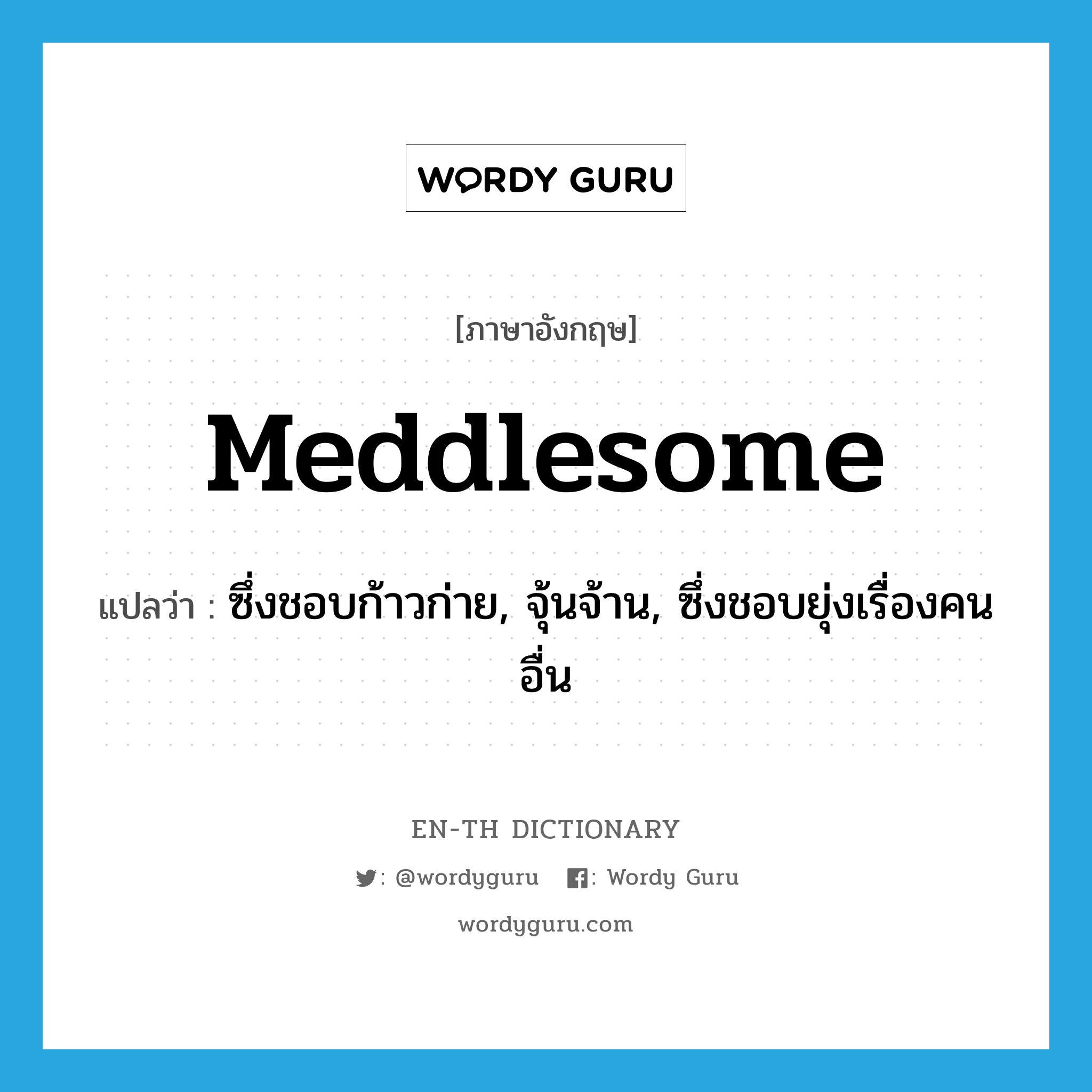 meddlesome แปลว่า?, คำศัพท์ภาษาอังกฤษ meddlesome แปลว่า ซึ่งชอบก้าวก่าย, จุ้นจ้าน, ซึ่งชอบยุ่งเรื่องคนอื่น ประเภท ADJ หมวด ADJ