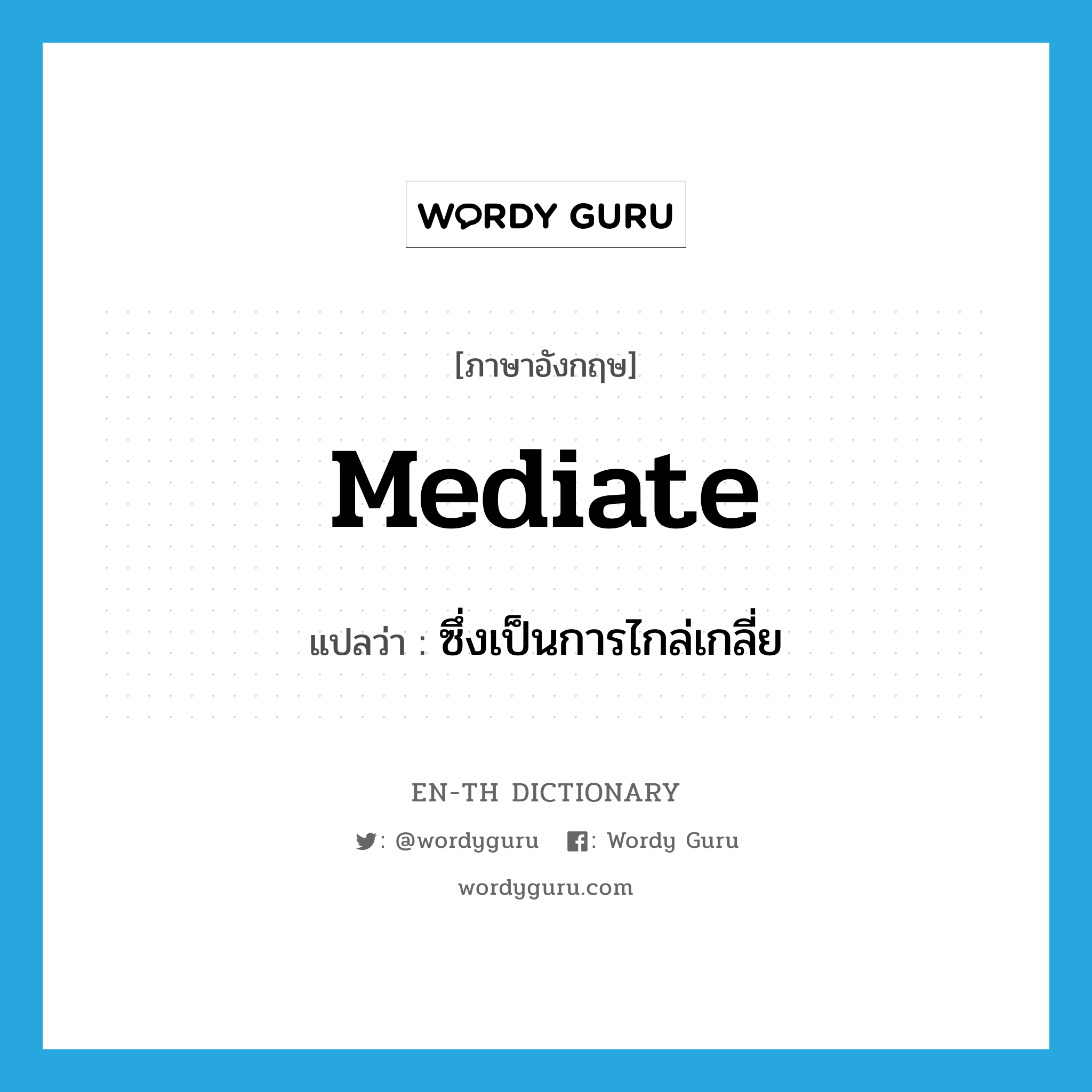 mediate แปลว่า?, คำศัพท์ภาษาอังกฤษ mediate แปลว่า ซึ่งเป็นการไกล่เกลี่ย ประเภท ADJ หมวด ADJ