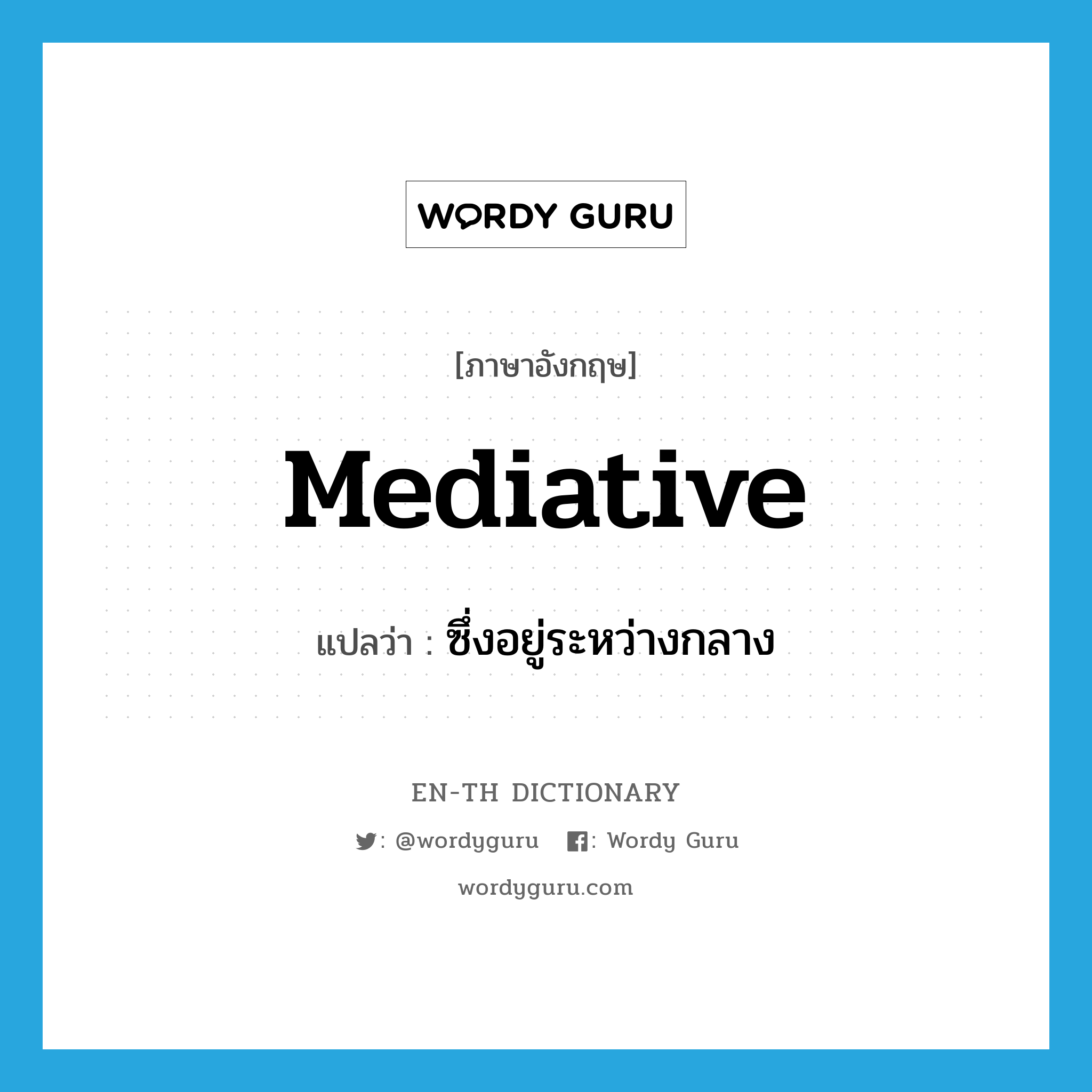 mediative แปลว่า?, คำศัพท์ภาษาอังกฤษ mediative แปลว่า ซึ่งอยู่ระหว่างกลาง ประเภท ADJ หมวด ADJ