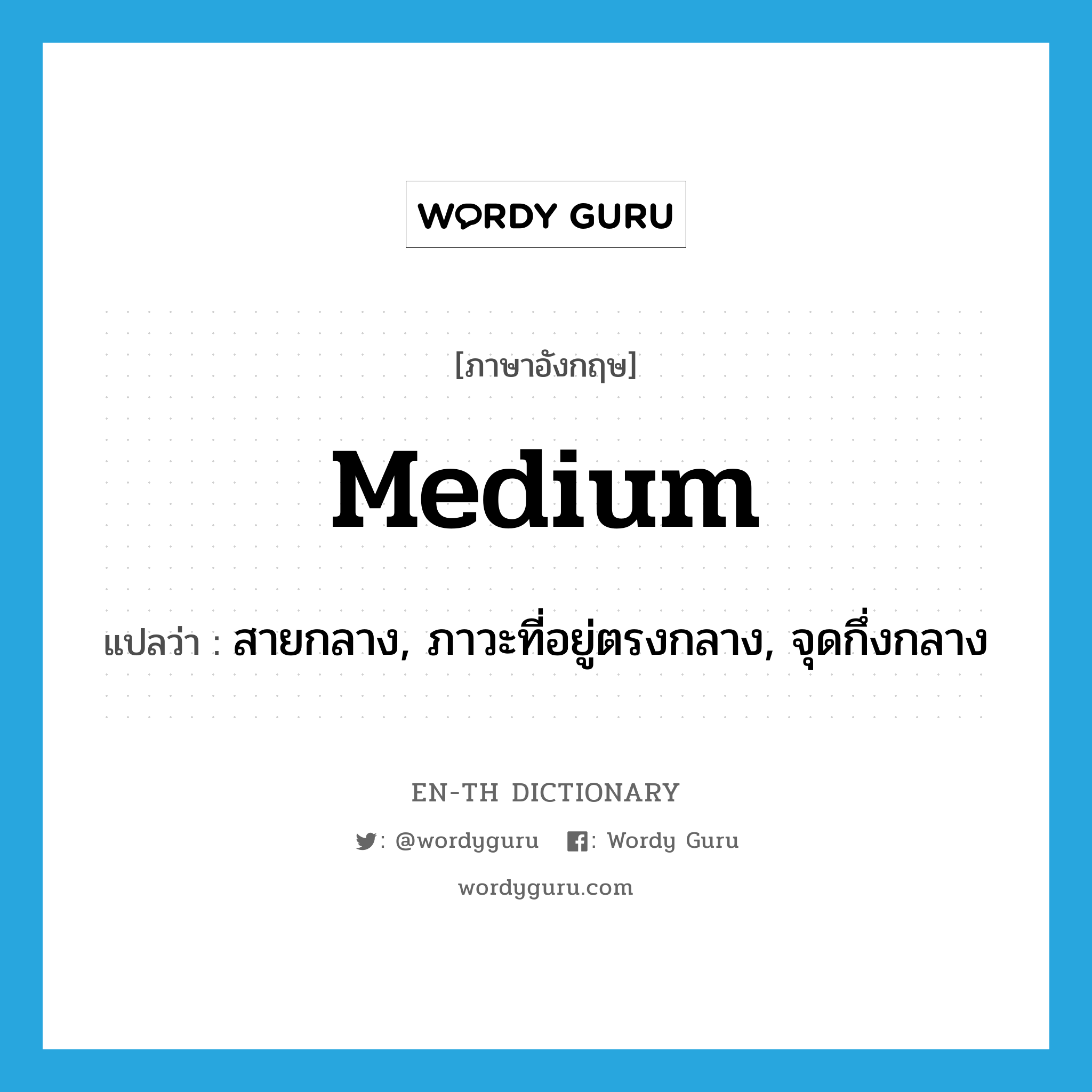 medium แปลว่า?, คำศัพท์ภาษาอังกฤษ medium แปลว่า สายกลาง, ภาวะที่อยู่ตรงกลาง, จุดกึ่งกลาง ประเภท N หมวด N