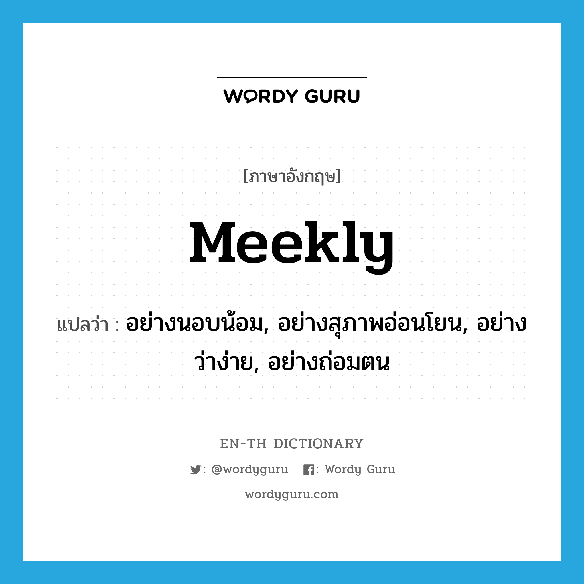 meekly แปลว่า?, คำศัพท์ภาษาอังกฤษ meekly แปลว่า อย่างนอบน้อม, อย่างสุภาพอ่อนโยน, อย่างว่าง่าย, อย่างถ่อมตน ประเภท ADV หมวด ADV