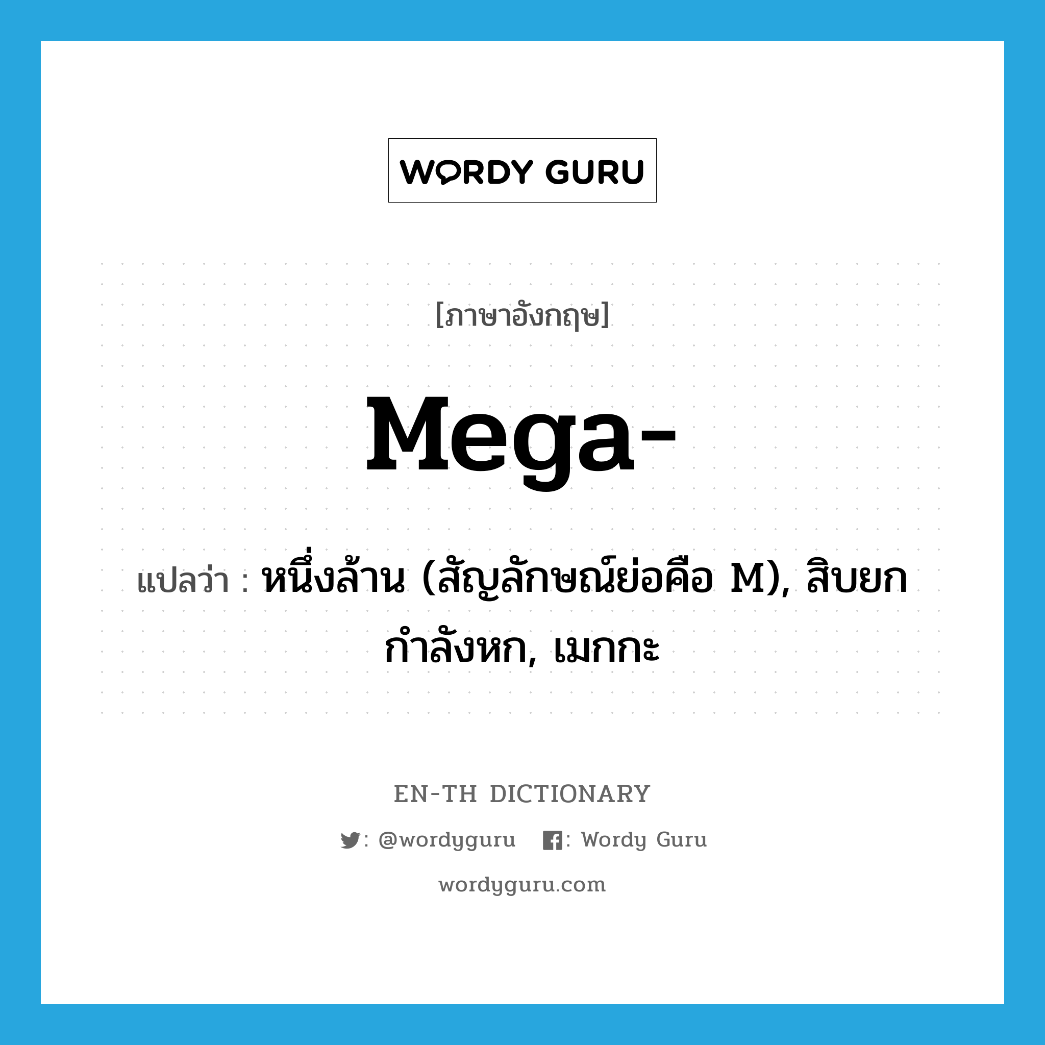 mega- แปลว่า?, คำศัพท์ภาษาอังกฤษ mega- แปลว่า หนึ่งล้าน (สัญลักษณ์ย่อคือ M), สิบยกกำลังหก, เมกกะ ประเภท PRF หมวด PRF