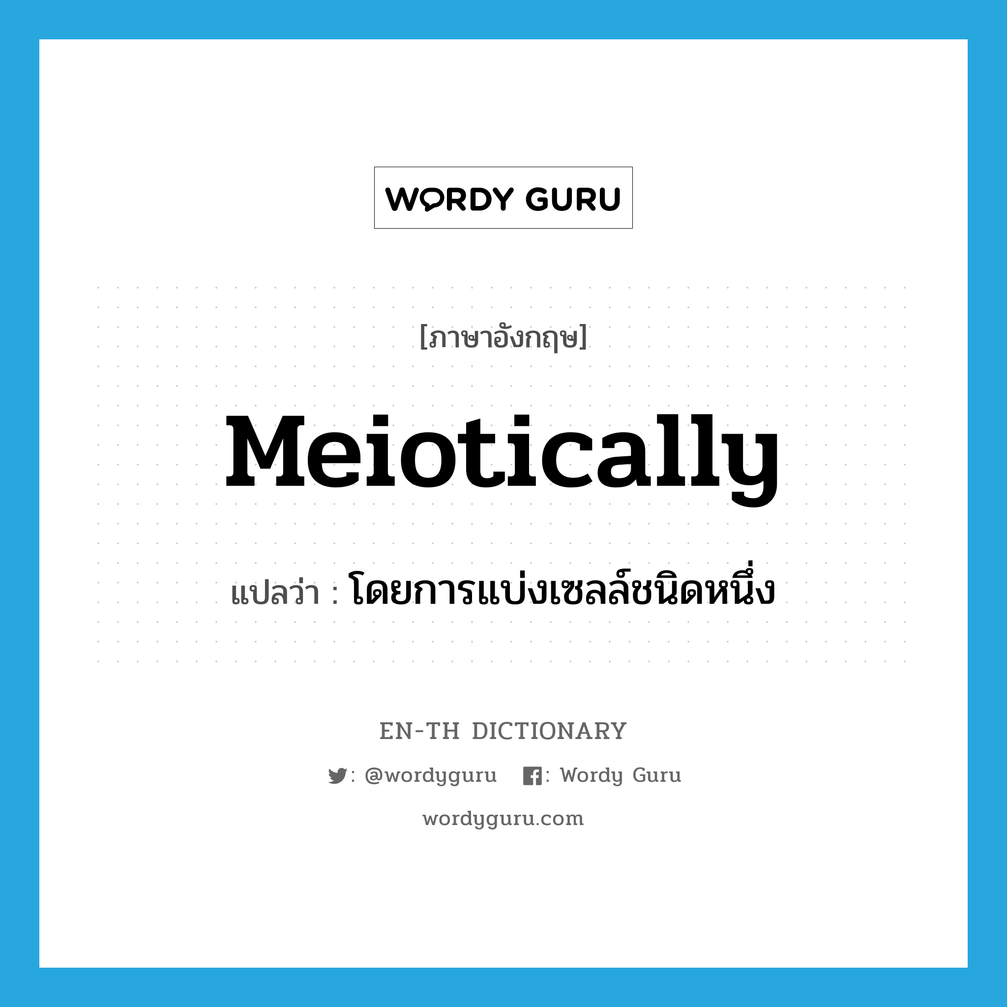 meiotically แปลว่า?, คำศัพท์ภาษาอังกฤษ meiotically แปลว่า โดยการแบ่งเซลล์ชนิดหนึ่ง ประเภท ADV หมวด ADV