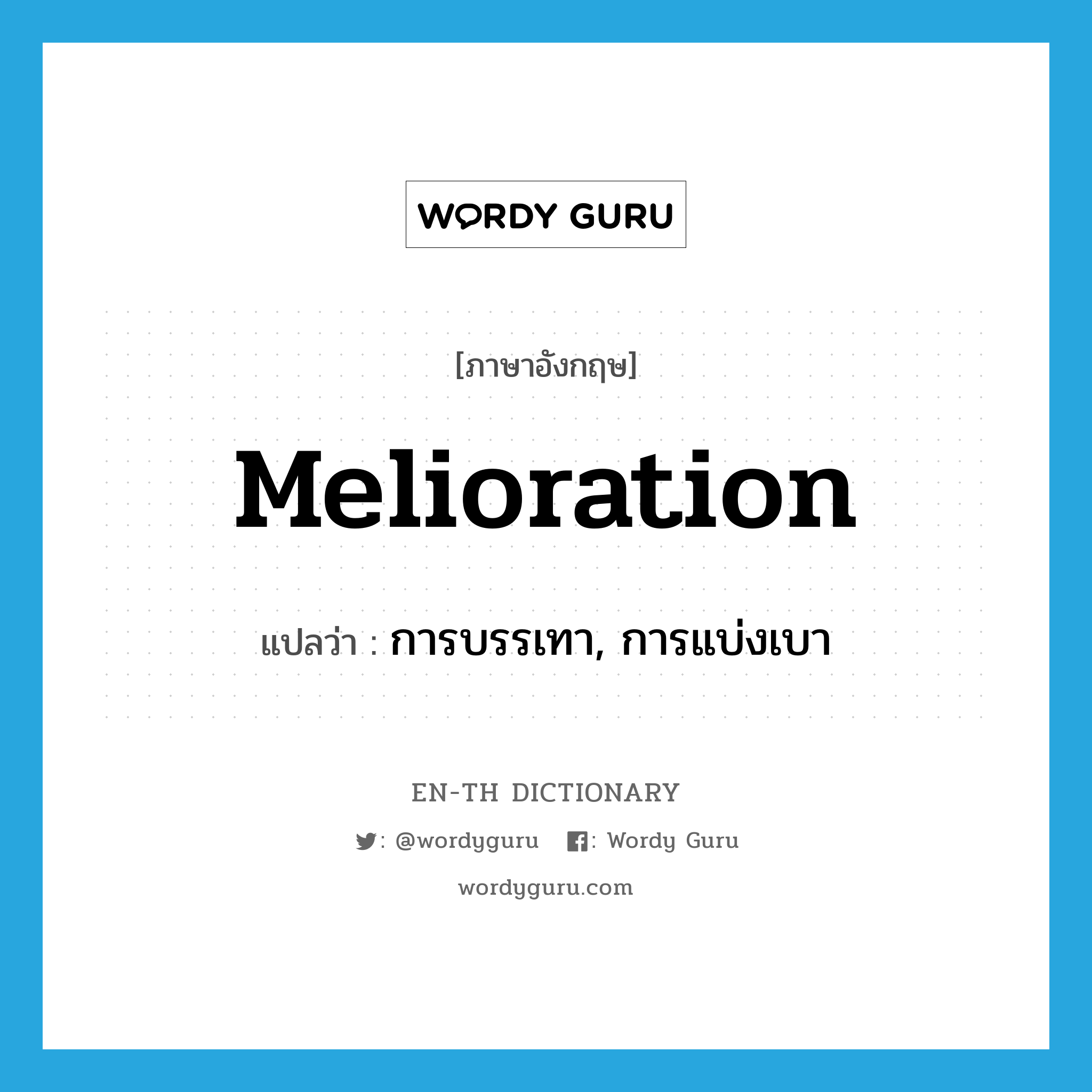 melioration แปลว่า?, คำศัพท์ภาษาอังกฤษ melioration แปลว่า การบรรเทา, การแบ่งเบา ประเภท N หมวด N