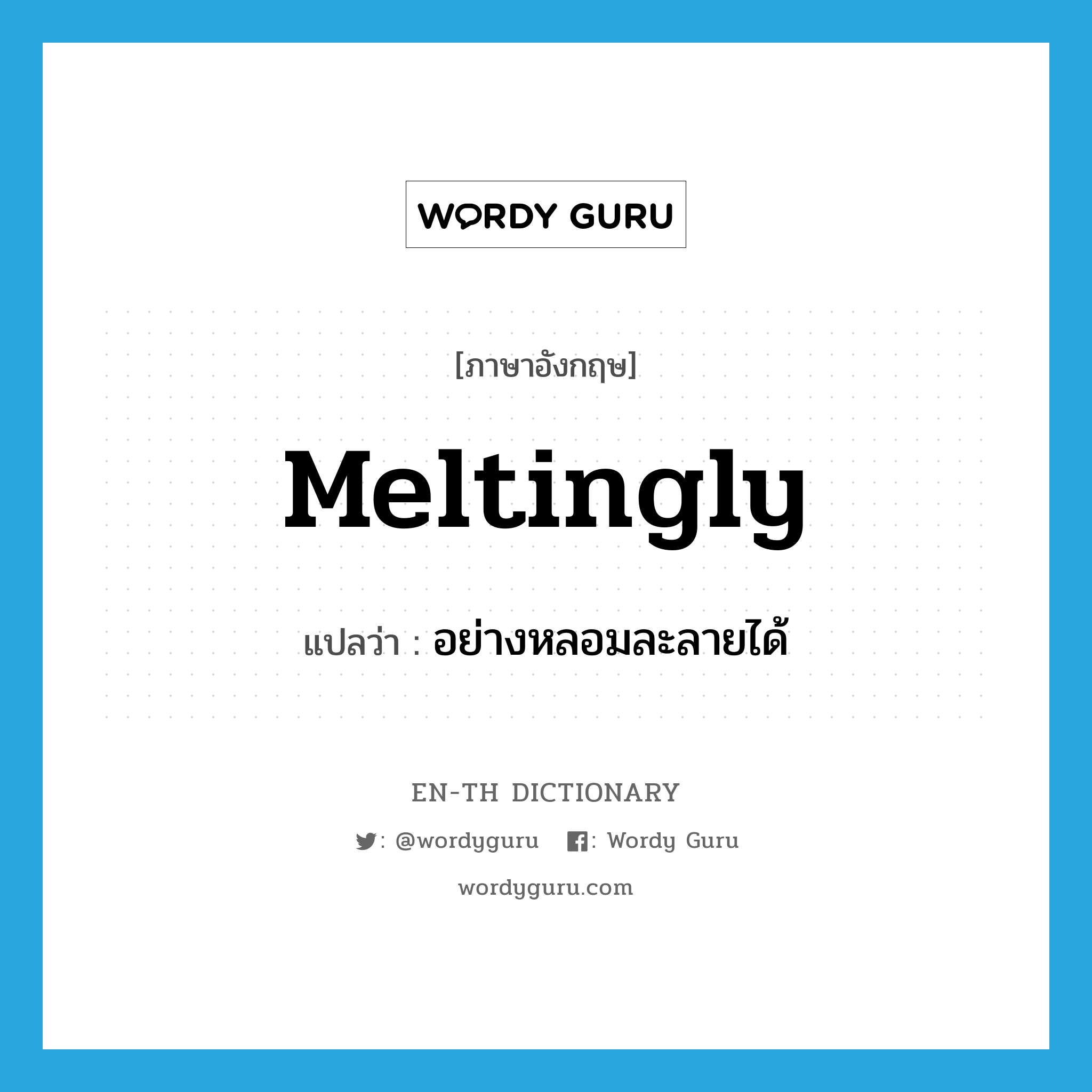 meltingly แปลว่า?, คำศัพท์ภาษาอังกฤษ meltingly แปลว่า อย่างหลอมละลายได้ ประเภท ADV หมวด ADV