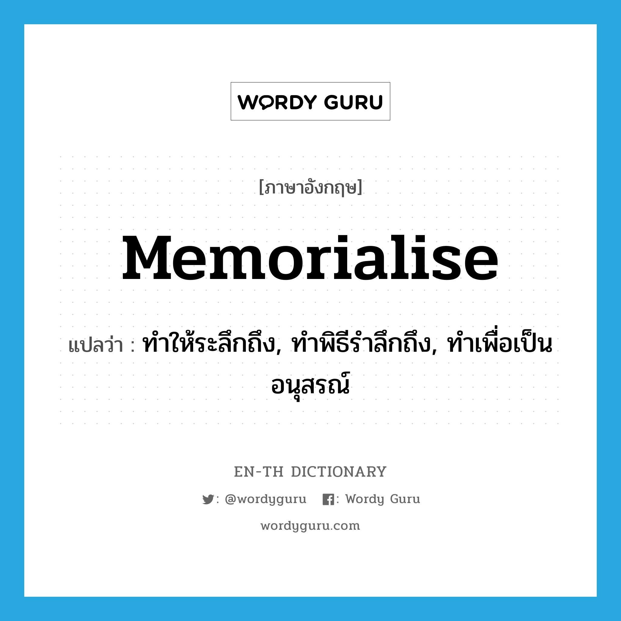 memorialise แปลว่า?, คำศัพท์ภาษาอังกฤษ memorialise แปลว่า ทำให้ระลึกถึง, ทำพิธีรำลึกถึง, ทำเพื่อเป็นอนุสรณ์ ประเภท VT หมวด VT