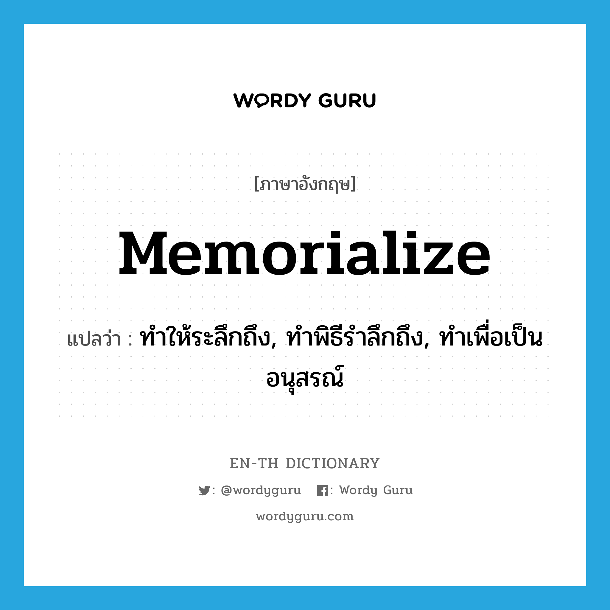 memorialize แปลว่า?, คำศัพท์ภาษาอังกฤษ memorialize แปลว่า ทำให้ระลึกถึง, ทำพิธีรำลึกถึง, ทำเพื่อเป็นอนุสรณ์ ประเภท VT หมวด VT