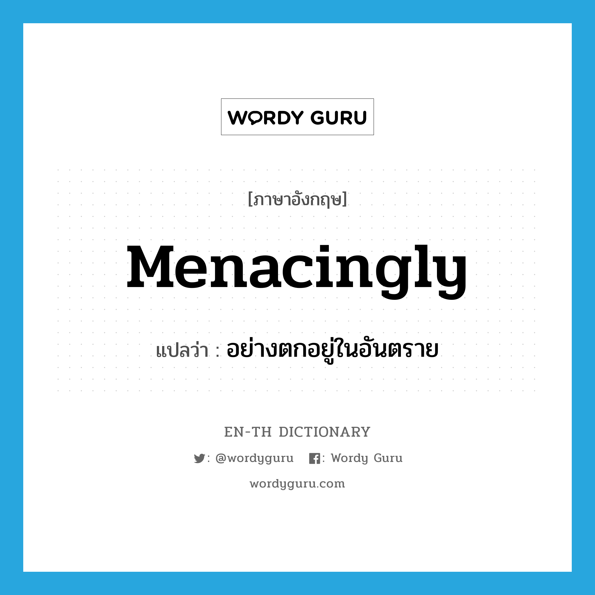 menacingly แปลว่า?, คำศัพท์ภาษาอังกฤษ menacingly แปลว่า อย่างตกอยู่ในอันตราย ประเภท ADV หมวด ADV