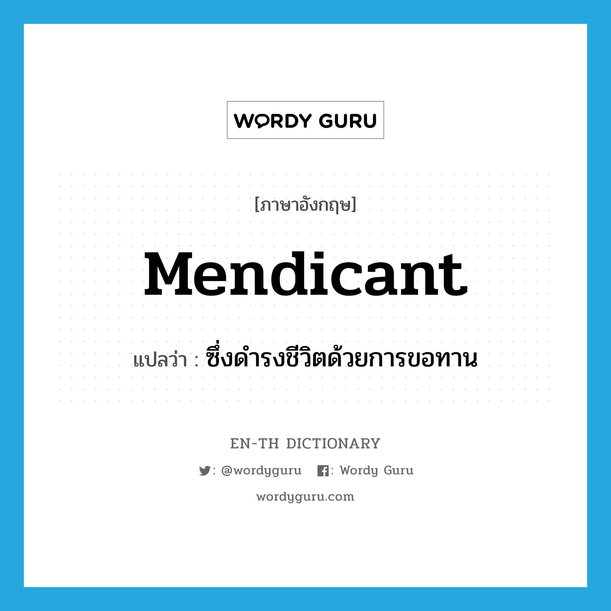 mendicant แปลว่า?, คำศัพท์ภาษาอังกฤษ mendicant แปลว่า ซึ่งดำรงชีวิตด้วยการขอทาน ประเภท ADJ หมวด ADJ