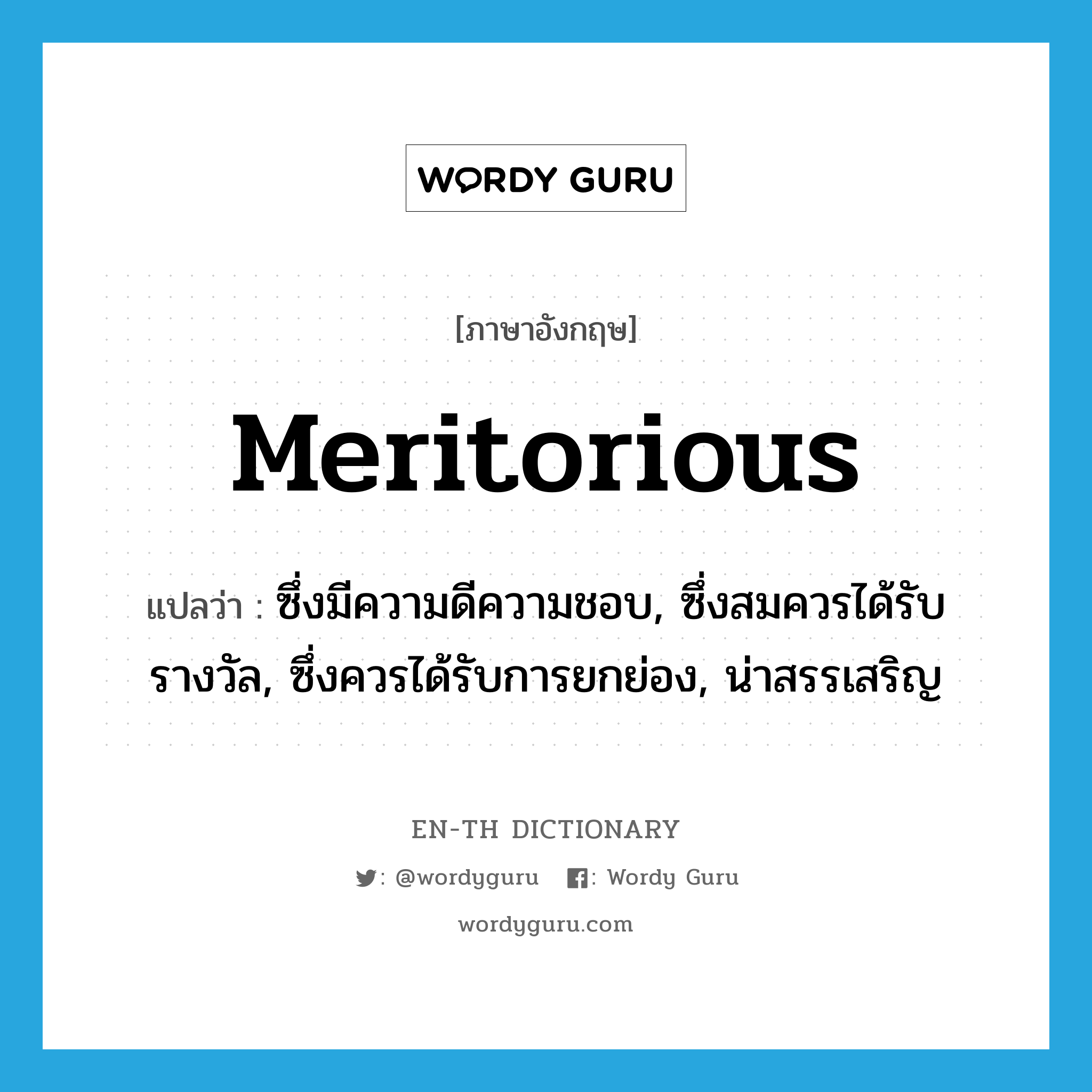 meritorious แปลว่า?, คำศัพท์ภาษาอังกฤษ meritorious แปลว่า ซึ่งมีความดีความชอบ, ซึ่งสมควรได้รับรางวัล, ซึ่งควรได้รับการยกย่อง, น่าสรรเสริญ ประเภท ADJ หมวด ADJ