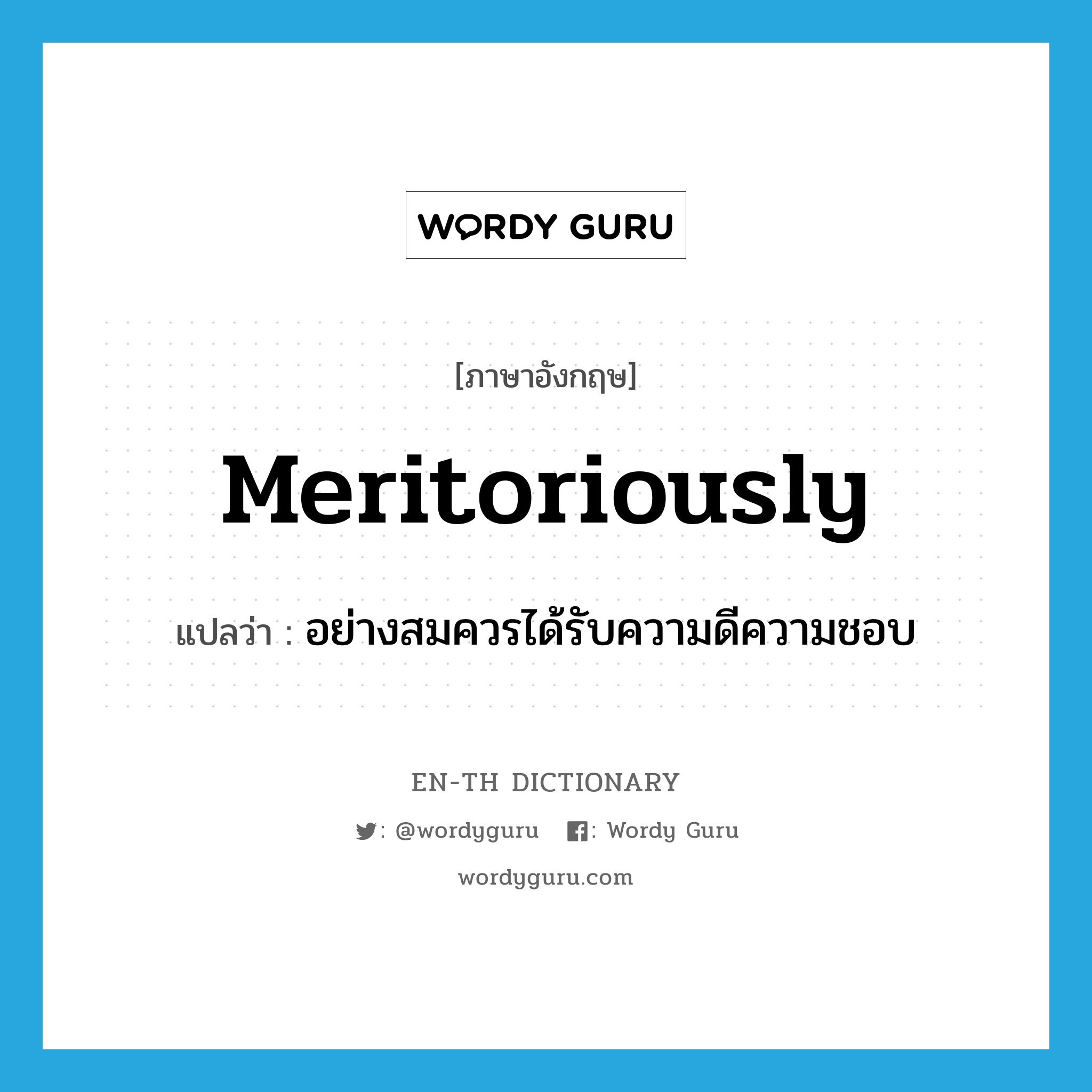 meritoriously แปลว่า?, คำศัพท์ภาษาอังกฤษ meritoriously แปลว่า อย่างสมควรได้รับความดีความชอบ ประเภท ADV หมวด ADV