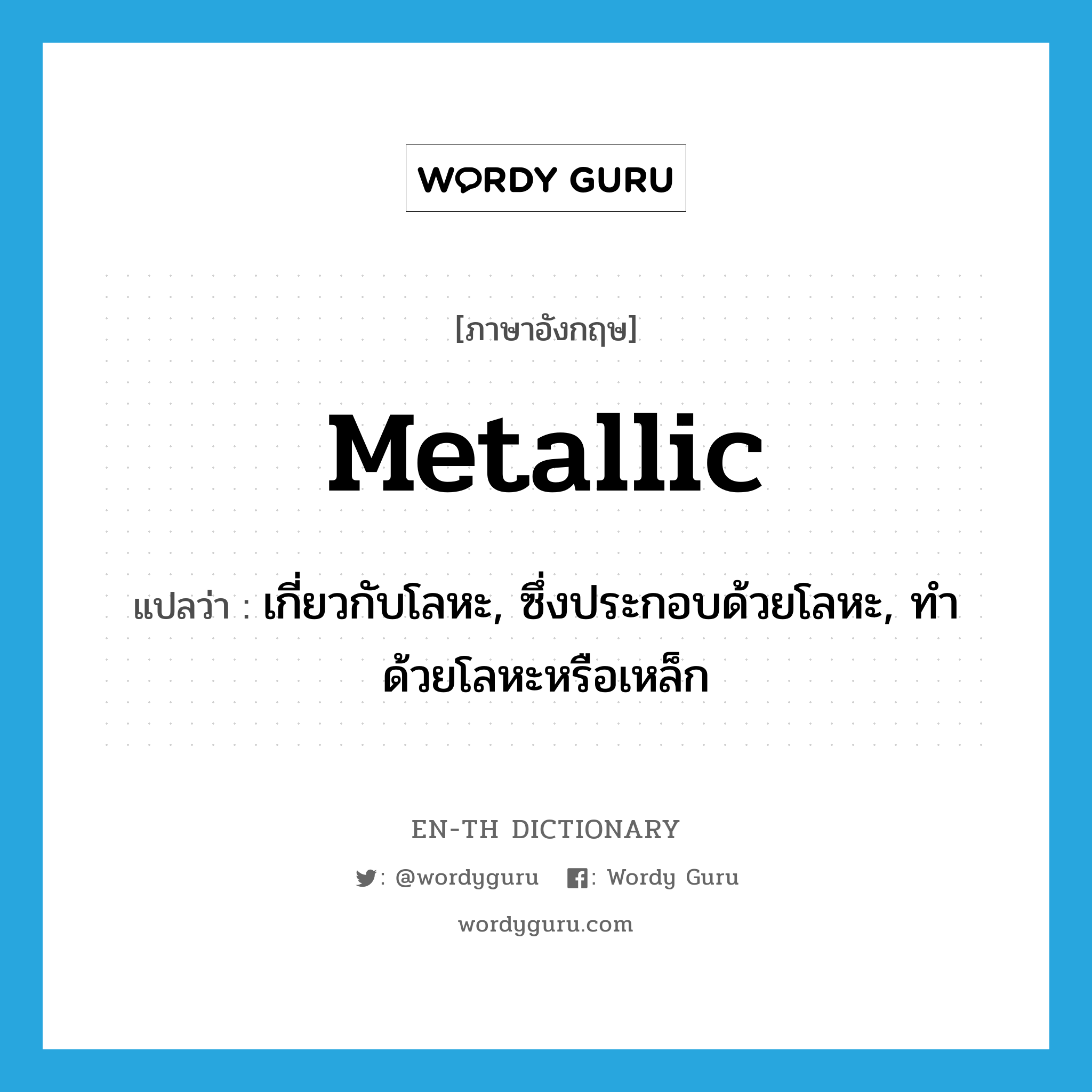 metallic แปลว่า?, คำศัพท์ภาษาอังกฤษ metallic แปลว่า เกี่ยวกับโลหะ, ซึ่งประกอบด้วยโลหะ, ทำด้วยโลหะหรือเหล็ก ประเภท ADJ หมวด ADJ